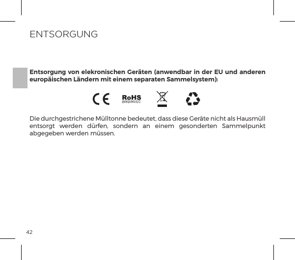 42Die durchgestrichene M&uuml;lltonne bedeutet, dass diese Ger&auml;te nicht als Hausm&uuml;ll entsorgt  werden  d&uuml;rfen,  sondern  an  einem  gesonderten  Sammelpunkt abgegeben werden m&uuml;ssen.ENTSORGUNGEntsorgung von elekronischen Ger&auml;ten (anwendbar in der EU  und anderen europ&auml;ischen L&auml;ndern mit einem separaten Sammelsystem):