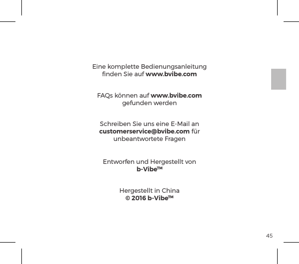 45&igrave;ĝĺ&Agrave;&Agrave;ĺ&frac14;t&AElig;ĺ&frac14;&Iacute;&pound;&pound;&AElig;ĺS&pound;ĺ&igrave;&eth;ĺ&frac14;ĺĺJ&pound;&ordf;ĝ&Iacute;&frac14;ĺ&ordf;ĺ&AElig;&frac14;{ĺ&pound;&AElig;&ordf;ĺ&macr;&pound;&ordf;ĺ&ordf;&Ecirc;&ordf;&ordf;ė  (1) Dieses Ger&auml;t darf keine sch&auml;dlichen Interferenzen verursachen, und  (2) Dieses Ger&auml;t muss empfangene Interferenzen aufnehmen k&ouml;nnen, auch Interferenzen, die eventuell einen unerw&uuml;nschten Betrieb verursachen.2. &Auml;nderungen und Umbauten die von den f&uuml;r die Konformit&auml;t verantwortlichen Parteien nicht ausdr&uuml;cklich genehmigt wurden, k&ouml;nnen die Befugnis des Benutzers, das Ger&auml;t zu betreiben, aufheben.FCC EINHALTUNGSERKL&Auml;RUNGEine komplette Bedienungsanleitung ﬁnden Sie auf www.bvibe.comSchreiben Sie uns eine E-Mail an customerservice@bvibe.com f&uuml;r unbeantwortete FragenEntworfen und Hergestellt vonb-VibeTMFAQs k&ouml;nnen auf www.bvibe.com  gefunden werdenHergestellt in China&copy; 2016 b-VibeTM