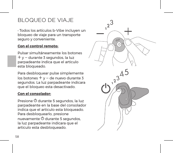 58BLOQUEO DE VIAJEĖĺS&macr;&macr;&Agrave;ĺ&pound;&macr;&Agrave;ĺp&frac14;&AElig;|&Ecirc;&pound;&macr;&Agrave;ĺ{Į`{ĺ&ordf;|&pound;&Ecirc;&Uacute;&ordf;ĺ&Ecirc;&ordf;ĺbloqueo de viaje para un transporte seguro y conveniente.Con el control remoto:Pulsar simult&aacute;neamente los botones A y A durante 3 segundos, la luz parpadeante indica que el articulo esta bloqueado.Para desbloquear pulse simplemente los botones A y A de nuevo durante 3 segundos. La luz parpadeante indicara que el bloqueo esta desactivado.Con el consolador:Presione A durante 5 segundos, la luz parpadeante en la base del consolador indica que el articulo esta bloqueado. Para desbloquearlo, presione nuevamente A durante 5 segundos, la luz parpadeante indicara que el articulo esta desbloqueado.12312345