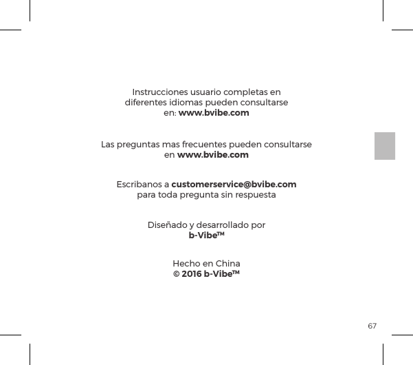 67Instrucciones usuario completas en diferentes idiomas pueden consultarse &ordf;ėĺwww.bvibe.comEscribanos a customerservice@bvibe.com para toda pregunta sin respuestaDise&ntilde;ado y desarrollado porb-VibeTMHecho en China&copy; 2016 b-VibeTMLas preguntas mas frecuentes pueden consultarse en www.bvibe.com