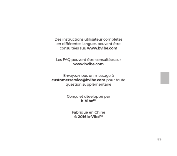 89D&Eacute;CLARATION FCCDes instructions utilisateur compl&egrave;tes en diff&eacute;rentes langues peuvent &ecirc;tre |&macr;&ordf;&Agrave;&Ecirc;&pound;&AElig;&Agrave;ĺ&Agrave;&Ecirc;&frac14;ėĺwww.bvibe.comEnvoyez-nous un message &agrave; customerservice@bvibe.com pour toute question suppl&eacute;mentaireCon&ccedil;u et d&eacute;velopp&eacute; parb-VibeTMFabriqu&eacute; en Chine&copy; 2016 b-VibeTMLes FAQ peuvent &ecirc;tre consult&eacute;es sur  www.bvibe.com