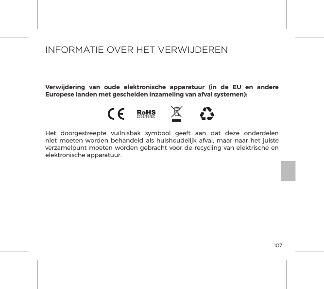 107SPECIFICATIESHet doorgestreepte vuilnisbak symbool geeft aan dat deze onderdelen niet moeten worden behandeld als huishoudelijk afval, maar naar het juiste verzamelpunt moeten worden gebracht voor de recycling van elektrische en elektronische apparatuur.INFORMATIE OVER HET VERWIJDERENVerwijdering van oude elektronische apparatuur (in de EU en andere Europese landen met gescheiden inzameling van afval systemen):