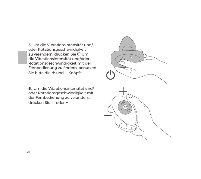 305. Um die Vibrationsintensit&auml;t und/oder Rotationsgeschwindigkeit zu ver&auml;ndern, dr&uuml;cken Sie A Um die Vibrationsintensit&auml;t und/oder Rotationsgeschwindigkeit mit der Fernbedienung zu &auml;ndern, benutzen Sie bitte die A und A Kn&ouml;pfe.6.  Um die Vibrationsintensit&auml;t und/oder Rotationsgeschwindigkeit mit der Fernbedienung zu ver&auml;ndern, dr&uuml;cken Sie A oder A   