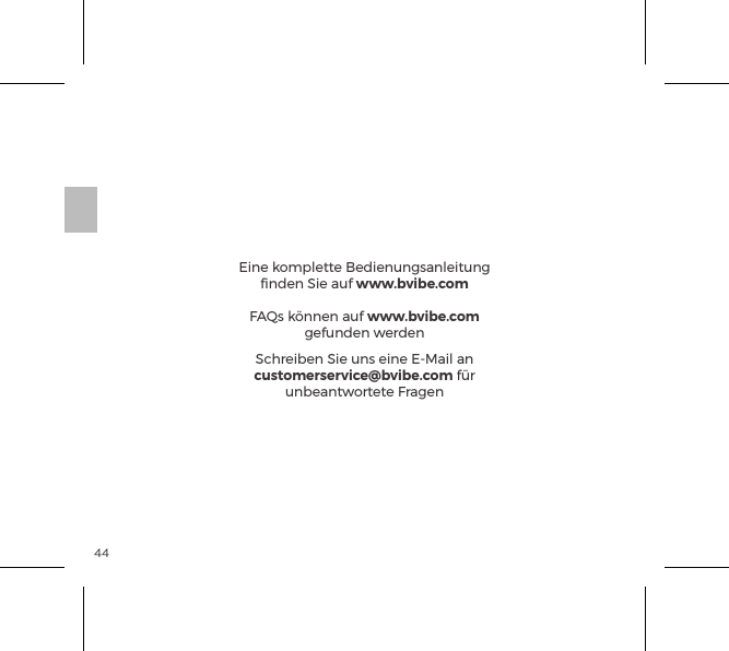44Eine komplette Bedienungsanleitung ﬁnden Sie auf www.bvibe.comFAQs k&ouml;nnen auf www.bvibe.com gefunden werdenSchreiben Sie uns eine E-Mail an customerservice@bvibe.com f&uuml;r unbeantwortete Fragen