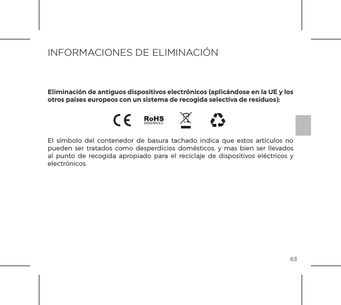 63El s&iacute;mbolo del contenedor de basura tachado indica que estos art&iacute;culos no pueden ser tratados como desperdicios dom&eacute;sticos, y mas bien ser llevados al punto de recogida apropiado para el reciclaje de dispositivos el&eacute;ctricos y electr&oacute;nicos.INFORMACIONES DE ELIMINACI&Oacute;NEliminaci&oacute;n de antiguos dispositivos electr&oacute;nicos (aplic&aacute;ndose en la UE y los otros pa&iacute;ses europeos con un sistema de recogida selectiva de residuos):ESPECIFICACIONES