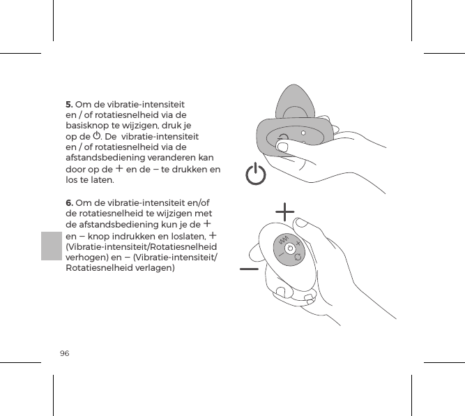 965. Om de vibratie-intensiteit en / of rotatiesnelheid via de basisknop te wijzigen, druk je op de A. De  vibratie-intensiteit en / of rotatiesnelheid via de afstandsbediening veranderen kan door op de A en de A te drukken en los te laten.6. Om de vibratie-intensiteit en/of de rotatiesnelheid te wijzigen met de afstandsbediening kun je de A en A knop indrukken en loslaten, A (Vibratie-intensiteit/Rotatiesnelheid verhogen) en A (Vibratie-intensiteit/Rotatiesnelheid verlagen)