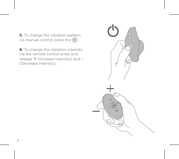 8MANUAL CONTROL5. To change the vibration pattern via manual control, press the A. 6. To change the vibration intensity via the remote control press and release A (Increase Intensity) and A (Decrease Intensity).
