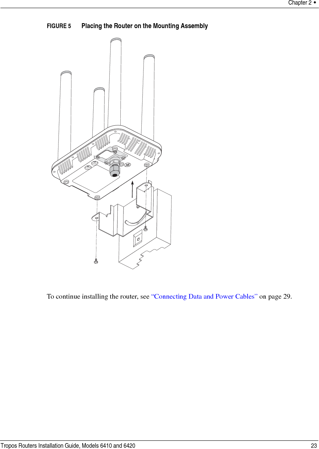 Chapter 2  Tropos Routers Installation Guide, Models 6410 and 6420 23FIGURE 5   Placing the Router on the Mounting AssemblyTo continue installing the router, see “Connecting Data and Power Cables” on page 29.