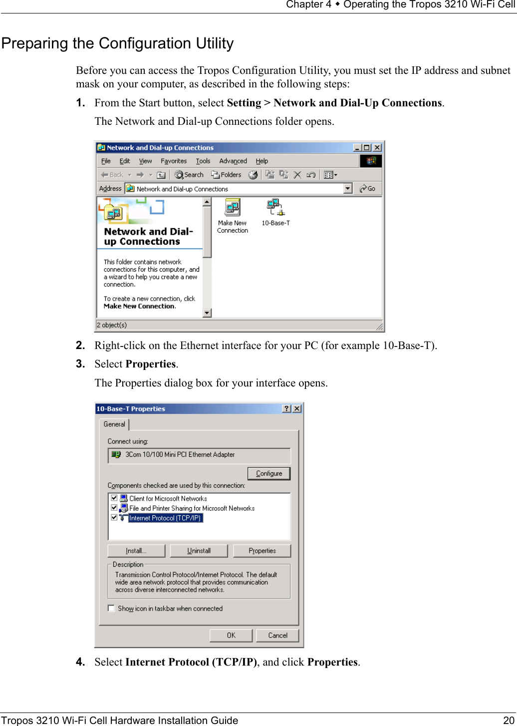 Chapter 4  Operating the Tropos 3210 Wi-Fi CellTropos 3210 Wi-Fi Cell Hardware Installation Guide 20Preparing the Configuration UtilityBefore you can access the Tropos Configuration Utility, you must set the IP address and subnet mask on your computer, as described in the following steps:1. From the Start button, select Setting &gt; Network and Dial-Up Connections. The Network and Dial-up Connections folder opens.2. Right-click on the Ethernet interface for your PC (for example 10-Base-T).3. Select Properties. The Properties dialog box for your interface opens.4. Select Internet Protocol (TCP/IP), and click Properties. 