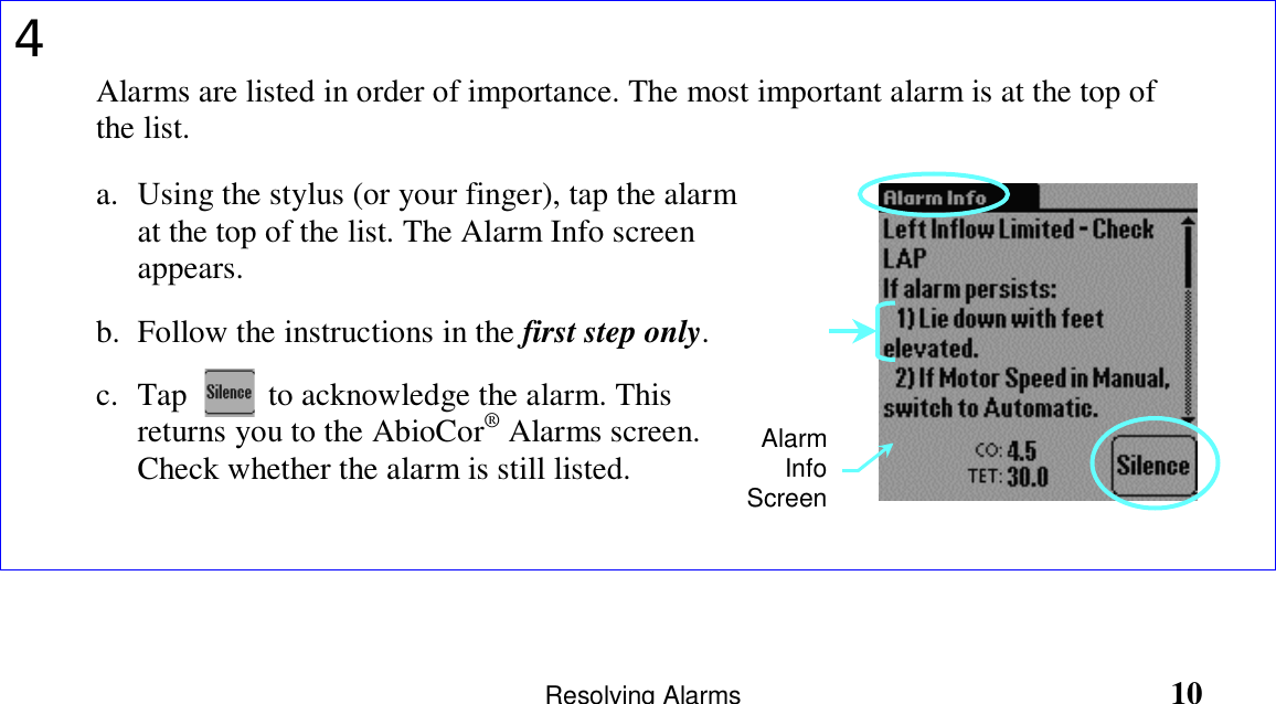                       Resolving Alarms                                                            104Alarms are listed in order of importance. The most important alarm is at the top ofthe list.a. Using the stylus (or your finger), tap the alarmat the top of the list. The Alarm Info screenappears.b. Follow the instructions in the first step only.c. Tap          to acknowledge the alarm. Thisreturns you to the AbioCor® Alarms screen.Check whether the alarm is still listed.AlarmInfoScreen