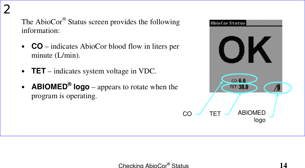                Checking AbioCor® Status                                                 142The AbioCor® Status screen provides the followinginformation:• CO – indicates AbioCor blood flow in liters perminute (L/min).• TET – indicates system voltage in VDC.• ABIOMED® logo – appears to rotate when theprogram is operating.TET ABIOMEDlogoCO