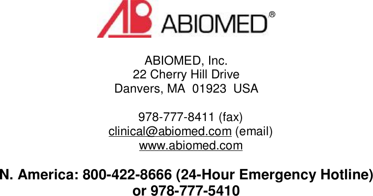 ABIOMED, Inc.22 Cherry Hill DriveDanvers, MA  01923  USA978-777-8411 (fax)clinical@abiomed.com (email)www.abiomed.comN. America: 800-422-8666 (24-Hour Emergency Hotline)or 978-777-5410®