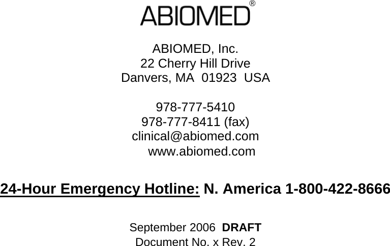                          ABIOMED, Inc. 22 Cherry Hill Drive Danvers, MA  01923  USA  978-777-5410 978-777-8411 (fax) clinical@abiomed.com www.abiomed.com  24-Hour Emergency Hotline: N. America 1-800-422-8666  September 2006  DRAFT Document No. x Rev. 2       ® 