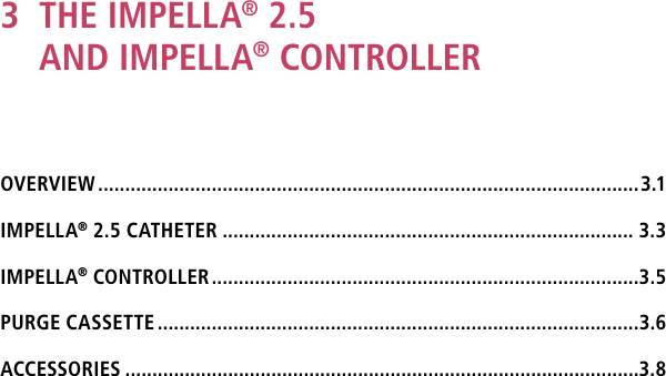 3   THE IMPELLA® 2.5 AND IMPELLA® CONTROLLEROVERVIEW ....................................................................................................3.1IMPELLA® 2.5 CATHETER ............................................................................ 3.3IMPELLA® CONTROLLER ...............................................................................3.5PURGE CASSETTE .........................................................................................3.6ACCESSORIES ...............................................................................................3.8