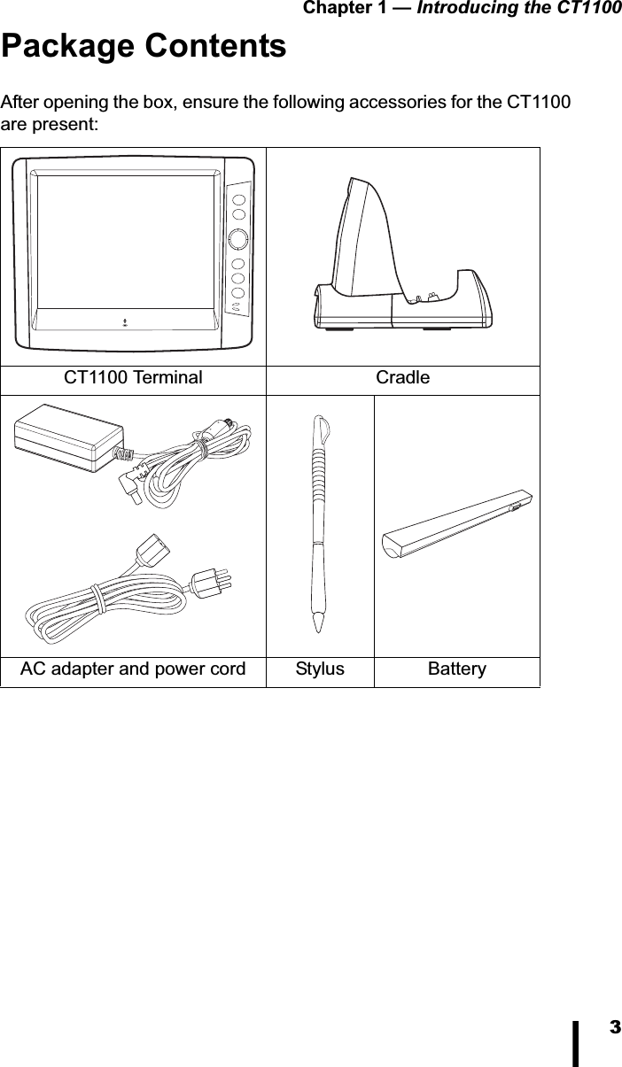 Chapter 1 &mdash; Introducing the CT11003Package ContentsAfter opening the box, ensure the following accessories for the CT1100 are present:CT1100 Terminal CradleAC adapter and power cord Stylus Battery