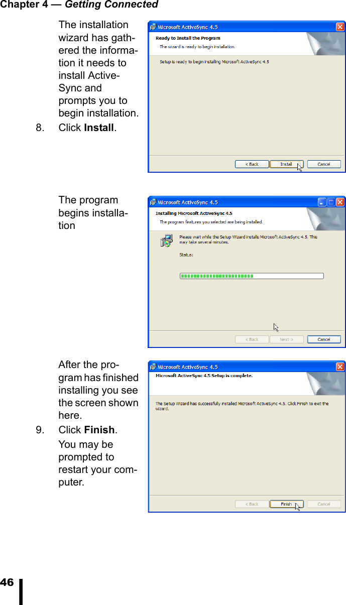 Chapter 4 &mdash; Getting Connected46The installation wizard has gath-ered the informa-tion it needs to install Active-Sync and prompts you to begin installation.8. Click Install. The program begins installa-tionAfter the pro-gram has finished installing you see the screen shown here.9. Click Finish. You may be prompted to restart your com-puter.