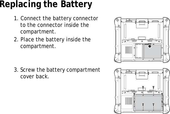 S10A User Manual17Replacing the Battery1. Connect the battery connector to the connector inside the compartment.2. Place the battery inside the compartment.3. Screw the battery compartment cover back.Lock LockLock Lock