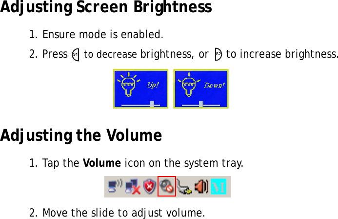 S10A User Manual28Adjusting Screen Brightness1. Ensure mode is enabled.2. Press   to decrease brightness, or   to increase brightness.Adjusting the Volume1. Tap the Volume icon on the system tray.2. Move the slide to adjust volume.S1S2