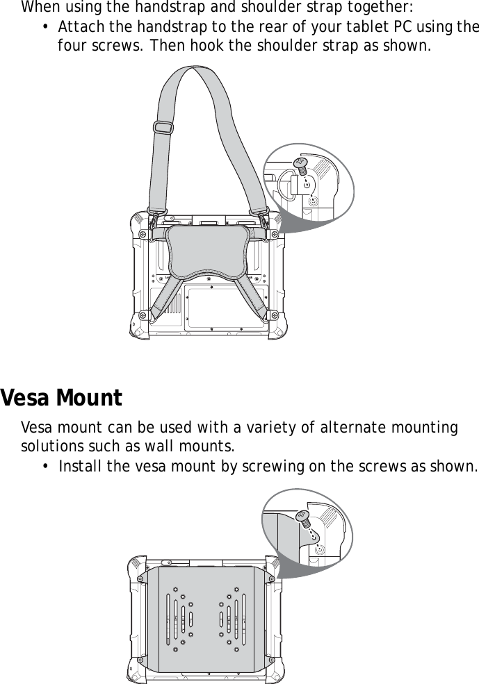 S10A User Manual54When using the handstrap and shoulder strap together:&bull;  Attach the handstrap to the rear of your tablet PC using the four screws. Then hook the shoulder strap as shown.Vesa MountVesa mount can be used with a variety of alternate mounting solutions such as wall mounts.&bull;  Install the vesa mount by screwing on the screws as shown. Lock LockLock Lock