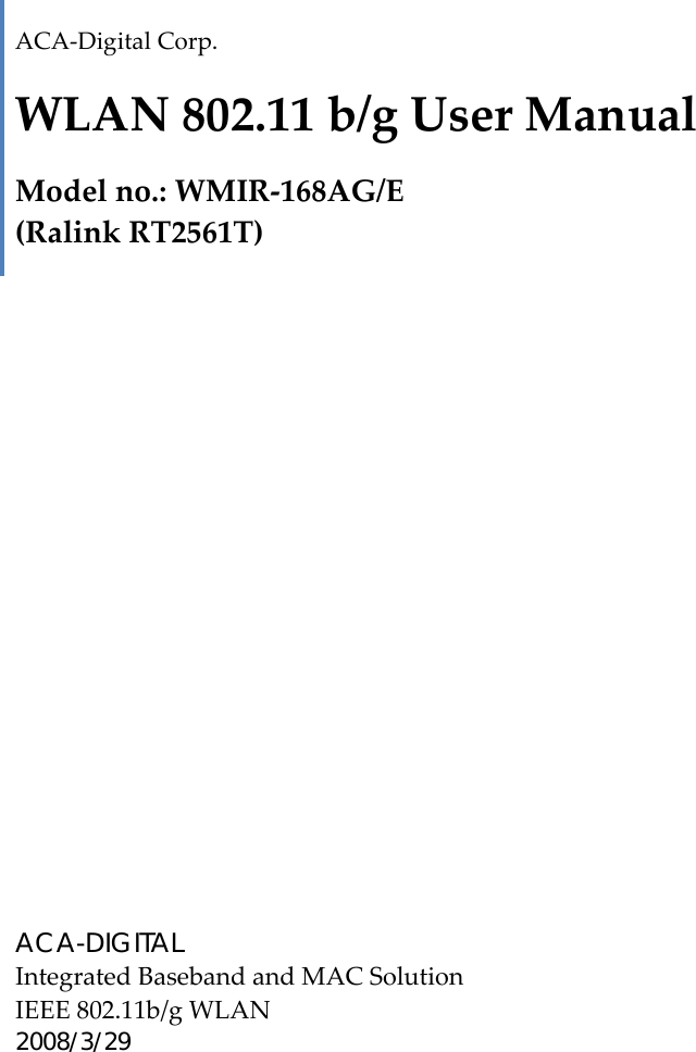    ACA‐DigitalCorp.WLAN802.11b/gUserManualModelno.:WMIR‐168AG/E(RalinkRT2561T) ACA-DIGITALIntegratedBasebandandMACSolutionIEEE802.11b/gWLAN2008/3/29  