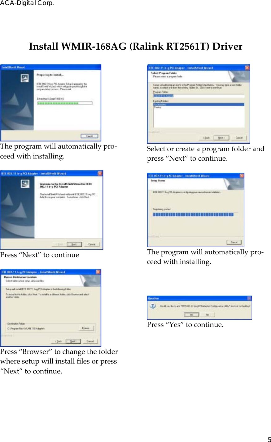 ACA-Digital Corp. 5  InstallWMIR‐168AG(RalinkRT2561T)DriverTheprogramwillautomaticallypro‐ceedwithinstalling.Press&ldquo;Next&rdquo;tocontinuePress&ldquo;Browser&rdquo;tochangethefolderwheresetupwillinstallfilesorpress&ldquo;Next&rdquo;tocontinue.Selectorcreateaprogramfolderandpress&ldquo;Next&rdquo;tocontinue.Theprogramwillautomaticallypro‐ceedwithinstalling.Press&ldquo;Yes&rdquo;tocontinue.