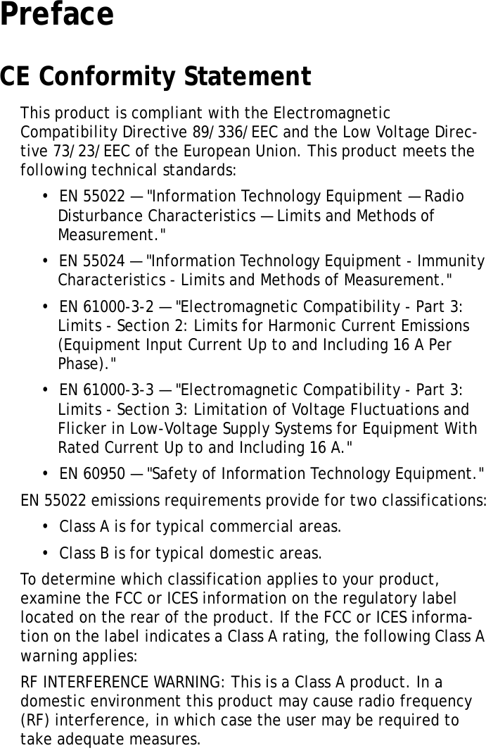 XT1100 User ManualiPrefaceCE Conformity StatementThis product is compliant with the Electromagnetic Compatibility Directive 89/336/EEC and the Low Voltage Direc-tive 73/23/EEC of the European Union. This product meets the following technical standards:•  EN 55022 — &quot;Information Technology Equipment — Radio Disturbance Characteristics — Limits and Methods of Measurement.&quot;•  EN 55024 — &quot;Information Technology Equipment - Immunity Characteristics - Limits and Methods of Measurement.&quot;•  EN 61000-3-2 — &quot;Electromagnetic Compatibility - Part 3: Limits - Section 2: Limits for Harmonic Current Emissions (Equipment Input Current Up to and Including 16 A Per Phase).&quot;•  EN 61000-3-3 — &quot;Electromagnetic Compatibility - Part 3: Limits - Section 3: Limitation of Voltage Fluctuations and Flicker in Low-Voltage Supply Systems for Equipment With Rated Current Up to and Including 16 A.&quot;•  EN 60950 — &quot;Safety of Information Technology Equipment.&quot;EN 55022 emissions requirements provide for two classifications:•  Class A is for typical commercial areas.•  Class B is for typical domestic areas.To determine which classification applies to your product, examine the FCC or ICES information on the regulatory label located on the rear of the product. If the FCC or ICES informa-tion on the label indicates a Class A rating, the following Class A warning applies:RF INTERFERENCE WARNING: This is a Class A product. In a domestic environment this product may cause radio frequency (RF) interference, in which case the user may be required to take adequate measures.