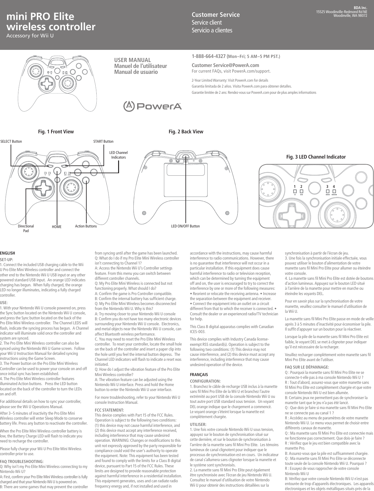 ENGLISHSET-UP:1. Connect the included USB charging cable to the Wii U Pro Elite Mini Wireless controller and connect the other end to the Nintendo Wii U USB input or any other powered standard USB input.  An orange LED indicates charging has begun.  When fully charged, the orange LED no longer illuminates, indicating a fully charged controller.USE:1. With your Nintendo Wii U console powered on, press the Sync button located on the Nintendo Wii U console, and press the Sync button located on the back of the Pro Elite Mini Wireless controller.  The Channel LEDS will flash, indicate the syncing process has begun.  A Channel indicator will illuminate solid once the controller and system are synced.2. The Pro Elite Mini Wireless controller can also be synced using the Nintendo Wii U Game screen.  Follow your Wii U Instruction Manual for detailed syncing instructions using the Game Screen.3. The Power button on the Pro Elite Mini Wireless Controller can be used to power your console on and off once initial sync has been established.4. The Pro Elite Mini Wireless controller features illuminated Action buttons.   Press the LED button located on the back of the controller to turn the LEDs on and off.For additional details on how to sync your controller, please see the Wii U Operations Manual. After 3–5 minutes of inactivity the Pro Elite Mini Wireless controller will enter Sleep Mode to conserve battery life. Press any button to reactivate the controller.When the Pro Elite Mini Wireless controller battery is low, the Battery Charge LED will flash to indicate you need to recharge the controller. Please fully charge your Wii U Pro Elite Mini Wireless controller prior to use.FAQ TROUBLESHOOTING:Q: Why isn’t my Pro Elite Mini Wireless connecting to my Nintendo Wii U?A: First, confirm your Pro Elite Mini Wireless controller is fully charged and that your Nintendo Wii U is powered on.B: There are some games that may prevent the controller from syncing until after the game has been launched.Q: What do I do if my Pro Elite Mini Wireless controller isn’t connecting to Channel 1?A: Access the Nintendo Wii U’s Controller settings feature. From this menu you can switch between different controller channels.Q: My Pro Elite Mini Wireless is connected but not functioning properly. What should I do?A: Confirm the game is Pro Controller compatible.B: Confirm the internal battery has sufficient charge.Q: My Pro Elite Mini Wireless becomes disconnected from the Nintendo Wii U. Why is this?A: Try moving closer to your Nintendo Wii U consoleB: Confirm you do not have too many electronic devices surrounding your Nintendo Wii U console.  Electronics, and metal objects near the Nintendo Wii U console, can affect Bluetooth wireless performance.C. You may need to reset the Pro Elite Mini Wireless controller.  To reset your controller, locate the small hole on the back of the controller and insert a paper clip into the hole until you feel the internal button depress.  The Channel LED indicators will flash to indicate a reset was initiated.Q: How do I adjust the vibration feature of the Pro Elite Mini Wireless controller?A: The vibration feature can be adjusted using the Nintendo Wii U interface. Press and hold the Home button to enter the Nintendo Wii U user interface.For more troubleshooting, refer to your Nintendo Wii U console Instruction Manual.FCC STATEMENT:This device complies with Part 15 of the FCC Rules. Operation is subject to the following two conditions: (1) this device may not cause harmful interference, and (2) this device must accept any interference received, including interference that may cause undesired operation. WARNING: Changes or modifications to this unit not expressly approved by the party responsible for compliance could void the user’s authority to operate the equipment. Note: This equipment has been tested and found to comply with the limits for a Class B digital device, pursuant to Part 15 of the FCC Rules. These limits are designed to provide reasonable protection against harmful interference in a residential installation. This equipment generates, uses and can radiate radio frequency energy and, if not installed and used in Customer ServiceService clientServicio a clientesaccordance with the instructions, may cause harmful interference to radio communications. However, there is no guarantee that interference will not occur in a particular installation. If this equipment does cause harmful interference to radio or television reception, which can be determined by turning the equipment off and on, the user is encouraged to try to correct the interference by one or more of the following measures:• Reorient or relocate the receiving antenna. • Increase the separation between the equipment and receiver. • Connect the equipment into an outlet on a circuit different from that to which the receiver is connected. • Consult the dealer or an experienced radio/TV technician for help.This Class B digital apparatus complies with Canadian ICES-003.This device complies with Industry Canada license-exempt RSS standard(s). Operation is subject to the following two conditions: (1) This device may not cause interference, and (2) this device must accept any interference, including interference that may causeundesired operation of the device.FRANÇAIS CONFIGURATION:1. Branchez le câble de recharge USB inclus à la manette sans fil Mini Pro Elite de la Wii U et branchez l’autre extrémité au port USB de la console Nintendo Wii U ou tout autre port USB standard sous tension.  Un voyant DEL orange indique que le chargement a commencé. Le voyant orange s’éteint lorsque la manette est complètement chargée.UTILISER:1. Une fois votre console Nintendo Wii U sous tension, appuyez sur le bouton de synchronisation situé sur cette dernière, et sur le bouton de synchronisation à l’arrière de la manette sans fil Mini Pro Elite.  Les témoins lumineux de canal clignotent pour indiquer que le processus de synchronisation est en cours.  Un indicateur de canal s’allumera sans clignoter lorsque la manette et le système sont synchronisés.2. La manette sans fil Mini Pro Elite peut également être synchronisée avec l’écran de jeu Nintendo Wii U.  Consultez le manuel d’utilisation de votre Nintendo Wii U pour obtenir des instructions détaillées sur la synchronisation à partir de l’écran de jeu.3. Une fois la synchronisation initiale effectuée, vous pouvez utiliser le bouton d’alimentation de votre manette sans fil Mini Pro Elite pour allumer ou éteindre votre console.4. La manette sans fil Mini Pro Elite est dotée de boutons d’action lumineux. Appuyez sur le bouton LED situé à l’arrière de la manette pour mettre en marche ou éteindre les voyants DEL.Pour en savoir plus sur la synchronisation de votre manette, veuillez consulter le manuel d’utilisation de la Wii U. La manette sans fil Mini Pro Elite passe en mode de veille après 3 à 5 minutes d’inactivité pour économiser la pile. Il suffit d’appuyer sur un bouton pour la réactiver.  Lorsque la pile de la manette sans fil Mini Pro Elite est faible, le voyant DEL se met à clignoter pour indiquer qu’il est nécessaire de la recharger.Veuillez recharger complètement votre manette sans fil Mini Pro Elite avant de l’utiliser.FAQ SUR LE DÉPANNAGE:Q : Pourquoi la manette sans fil Mini Pro Elite ne se connecte-t-elle pas à ma console Nintendo Wii U ?R : Tout d’abord, assurez-vous que votre manette sans fil Mini Pro Elite est complètement chargée et que votre console Nintendo Wii U est bien allumée.B: Certains jeux ne permettent pas de synchroniser la manette tant que le jeu n’a pas été lancé.Q : Que dois-je faire si ma manette sans fil Mini Pro Elite ne se connecte pas au canal 1 ?R : Accédez au menu de paramètres de votre manette Nintendo Wii U. Le menu vous permet de choisir entre différents canaux de manette.Q : Ma manette sans fil Mini Pro Elite est connectée mais ne fonctionne pas correctement. Que dois-je faire ?R : Vérifiez que le jeu est bien compatible avec la manette Pro.B: Assurez-vous que la pile est suffisamment chargée.Q : Ma manette sans fil Mini Pro Elite se déconnecte toute seule de la console Nintendo Wii U. Pourquoi ?R : Essayez de vous rapprocher de votre console Nintendo Wii UB: Vérifiez que votre console Nintendo Wii U n’est pas entourée de trop d’appareils électroniques.  Les appareils électroniques et les objets métalliques situés près de la 1-888-664-4327 (Mon–Fri; 5 AM–5 PM PST.)Customer Service@PowerA.comFor current FAQs, visit PowerA.com/support. 2-Year Limited Warranty: Visit PowerA.com for detailsGarantía limitada de 2 años. Visita PowerA.com para obtener detalles.Garantie limitée de 2 ans: Rendez-vous sur PowerA.com pour de plus amples informationsmini PRO Elite  wireless controller Accessory for Wii UUSER MANUALManuel de l’utilisateurManual de usuarioBDA Inc.15525 Woodinville-Redmond Rd NEWoodinville, WA 98072Fig. 1 Front ViewFig. 3 LED Channel IndicatorFig. 2 Back ViewAction ButtonsHOMEDirectional PadLED Channel IndicatorsSTART ButtonSELECT ButtonLED ON/OFF Button1     2 3     4