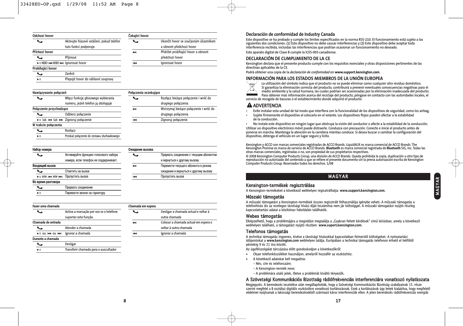 17Declaración de conformidad de Industry CanadaEste dispositivo se ha probado y cumple los límites especificados en la norma RSS-210. El funcionamiento está sujeto a lassiguientes dos condiciones: (1) Este dispositivo no debe causar interferencias y (2) Este dispositivo debe aceptar todainterferencia recibida, incluidas las interferencias que podrían ocasionar un funcionamiento no deseado.Este aparato digital de Clase B cumple la ICES-003 canadiense.DECLARACIÓN DE CUMPLIMIENTO DE LA CEKensington declara que el presente producto cumple con los requisitos esenciales y otras disposiciones pertinentes de lasdirectivas aplicables de la CE.Podrá obtener una copia de la declaración de conformidad en www.support.kensington.com.INFORMACIÓN PARA LOS ESTADOS MIEMBROS DE LA UNIÓN EUROPEALa utilización del símbolo indica que el producto no se puede eliminar como cualquier otro residuo doméstico. Si garantiza la eliminación correcta del producto, contribuirá a prevenir eventuales consecuencias negativas para elmedio ambiente y la salud humana, las cuales podrían ser ocasionadas por la eliminación inadecuada del producto. Para obtener más información acerca del reciclaje del producto, póngase en contacto con las autoridades locales, elservicio de recogida de basuras o el establecimiento donde adquirió el producto.AADDVVEERRTTEENNCCIIAA• Evite instalar esta unidad de tal modo que interfiera con la funcionalidad de los dispositivos de seguridad, como los airbag.• Sujete firmemente el dispositivo al colocarlo en el volante. Los dispositivos flojos pueden afectar a la estabilidad de la conducción.• No instale este dispositivo en ningún lugar que obstruya la visión del conductor o afecte a la estabilidad de la conducción.Utilizar un dispositivo electrónico móvil puede distraerle. Conduzca con precaución. Conecte e inicie el producto antes deponerse en marcha. Mantenga la atención en la carretera mientas conduce. Si desea buscar o cambiar la configuración deldispositivo, detenga el vehículo en un lugar seguro y lícito.Kensington y ACCO son marcas comerciales registradas de ACCO Brands. LiquidAUX es marca comercial de ACCO Brands. TheKensington Promise es marca de servicio de ACCO Brands. Bluetooth es marca comercial registrada de Bluetooth SIG, Inc. Todas lasotras marcas comerciales, registradas o no, son propiedad de sus propietarios respectivos.© 2008 Kensington Computer Products Group, una división de ACCO Brands. Queda prohibida la copia, duplicación u otro tipo dereproducción no autorizado del contenido a que se refiere el presente documento sin la previa autorización escrita de KensingtonComputer Products Group. Reservados todos los derechos. 1/08KKeennssiinnggttoonn--tteerrmméékkeekk  rreeggiisszzttrráálláássaaA Kensington-termékeket a következő webhelyen regisztrálhatja: www.support.kensington.com.MMűűsszzaakkii  ttáámmooggaattáássA műszaki támogatást a Kensington-termékek összes regisztrált felhasználója igénybe veheti. A műszaki támogatás atelefonhívás (és az esetleges távolsági hívás) díját leszámítva nem jár költséggel. A műszaki támogatást nyújtó részlegkapcsolattartási adatai a kézikönyv hátoldalán találhatók.WWeebbeess  ttáámmooggaattáássElképzelhető, hogy a problémájára a megoldást megtalálja a „Gyakran feltett kérdések” című leírásban, amely a következőwebhelyen található, a támogatást nyújtó részben: www.suport.kensington.com.TTeelleeffoonnooss  ttáámmooggaattáássA technikai támogatás ingyenes, kivéve a távolsági hívásokkal kapcsolatban felmerülő költségeket. A nyitvatartási időpontokat a www.kensington.com webhelyen találja. Európában a technikai támogatás telefonon érhető el hétfőtől péntekig 9 és 21 óra között.Az ügyfélszolgálat tárcsázása előtt gondoskodjon a következőkről:• Olyan telefonkészüléket használjon, amelyről hozzáfér az eszközhöz.• A következő adatokat kell megadnia:- Név, cím és telefonszám;- A Kensington-termék neve;- A problémára utaló jelek, illetve a problémát kiváltó tényezők.AA  SSzzöövveettssééggii  KKoommmmuunniikkáácciióóss  BBiizzoottttssáágg  rrááddiióóffrreekkvveenncciiááss  iinntteerrffeerreenncciiáárraa  vvoonnaattkkoozzóó  nnyyiillaattkkoozzaattaaMegjegyzés: A berendezés tesztelése után megállapították, hogy a Szövetségi Kommunikációs Bizottság szabályainak 15. részeszerint megfelel a B osztályú digitális eszközökre vonatkozó korlátozásnak. Ezek a korlátozások úgy lettek kialakítva, hogy megfelelővédelmet nyújtsanak a lakossági berendezésekből származó káros interferenciák ellen. A jelen berendezés rádiófrekvenciás energiátMMAAGGYYAARRMMAAGGYYAARR8Odchozí hovorAktivujte hlasové vytáčení, pokud telefontuto funkci podporuje.Příchozí hovorPřijmoutNEBO NEBOIgnorovat hovorProbíhající hovorZavěsitPřepojit hovor do náhlavní soupravyČekající hovorUkončit hovor se současným účastníkema obnovit předchozí hovorPřidržet probíhající hovor a obnovit předchozí hovorIgnorovat hovorNawiązywanie połączeńWłącz funkcję głosowego wybieranianumeru, jeeli telefon ją obsługujePołączenie przychodząceOdbierz połączenielub lub Zignoruj połączenieW trakcie połączeniaRozłączPrzeka połączenie do zestawu słuchawkowegoPołączenia oczekująceRozłącz bieące połączenie i wróć dodrugiego połączeniaWstrzymaj bieące połączenie i wróć dodrugiego połączeniaZignoruj połączenieабор номераАктивируйте функцию голосового набораномера, если телефон ее поддерживает.ходящий вызовОтветить на вызовили или ропустить вызово время разговорарервать соединениееревести звонок на гарнитуруОжидание вызоварервать соединение с текущим абонентоми вернуться к другому вызовуеревести текущего абонента в режиможидания и вернуться к другому вызовуропустить вызовFazer uma chamadaActiva a marcação por voz se o telefonesuportar esta função.Chamada de entradaAtender a chamadaou  ou  Ignorar a chamadaDurante a chamadaDesligarTransferir chamada para o auscultadorChamada em esperaDesligar a chamada actual e voltar àoutra chamadaColocar a chamada actual em espera evoltar à outra chamadaIgnorar a chamada33428EU-OP.qxd  1/29/08  11:52 AM  Page 8