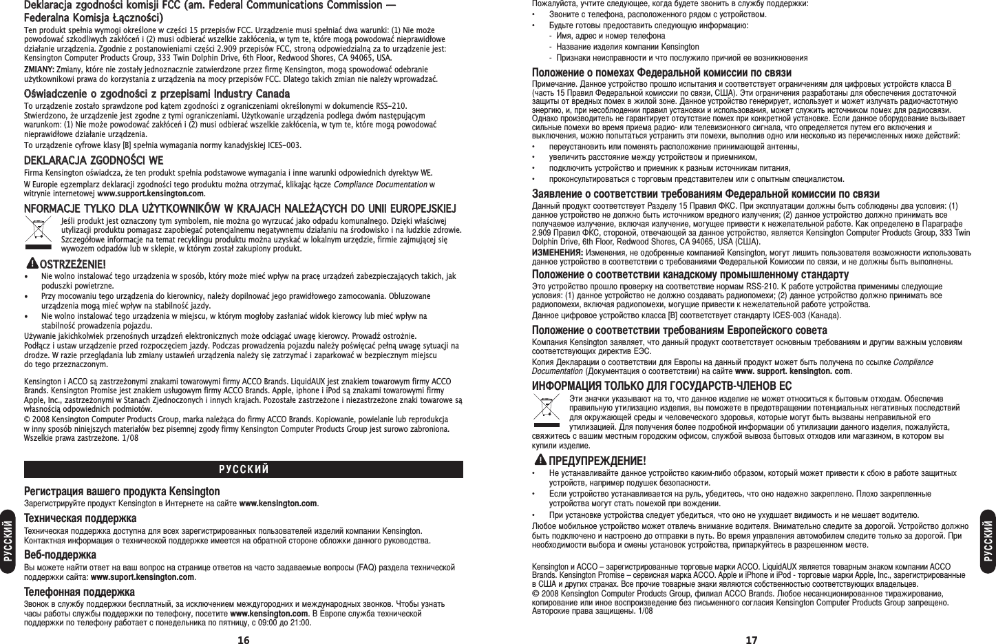 ожалуйста, учтите следующее, когда будете звонить в службу поддержки:• воните с телефона, расположенного рядом с устройством.• удьте готовы предоставить следующую информацию:- мя, адрес и номер телефона- азвание изделия компании Kensington- ризнаки неисправности и что послужило причиой ее возникновенияоложение о помехах едеральной комиссии по связиримечание. анное устройство прошло испытания и соответствует ограничениям для цифровых устройств класса (часть 15 равил едеральной комиссии по связи, А). Эти ограничения разработаны для обеспечения достаточнойзащиты от вредных помех в жилой зоне. анное устройство генерирует, использует и может излучать радиочастотнуюэнергию, и, при несоблюдении правил установки и использования, может служить источником помех для радиосвязи.Однако производитель не гарантирует отсутствие помех при конкретной установке. сли данное оборудование вызываетсильные помехи во время приема радио- или телевизионного сигнала, что определяется путем его включения ивыключения, можно попытаться устранить эти помехи, выполнив одно или несколько из перечисленных ниже действий:•  переустановить или поменять расположение принимающей антенны,•  увеличить расстояние между устройством и приемником,•  подключить устройство и приемник к разным источникам питания,•  проконсультироваться с торговым представителем или с опытным специалистом.аявление о соответствии требованиям едеральной комиссии по связианный продукт соответствует азделу 15 равил . ри эксплуатации должны быть соблюдены два условия: (1)данное устройство не должно быть источником вредного излучения; (2) данное устройство должно принимать всеполучаемое излучение, включая излучение, могущее привести к нежелательной работе. ак определено в араграфе2.909 равил , стороной, отвечающей за данное устройство, является Kensington Computer Products Group, 333 TwinDolphin Drive, 6th Floor, Redwood Shores, CA 94065, USA (А).Я: зменения, не одобренные компанией Kensington, могут лишить пользователя возможности использоватьданное устройство в соответствии с требованиями едеральной омиссии по связи, и не должны быть выполнены.оложение о соответствии канадскому промышленному стандартуЭто устройство прошло проверку на соответствие нормам RSS-210.  работе устройства применимы следующиеусловия: (1) данное устройство не должно создавать радиопомехи; (2) данное устройство должно принимать всерадиопомехи, включая радиопомехи, могущие привести к нежелательной работе устройства. анное цифровое устройство класса [B] соответствует стандарту ICES-003 (анада).оложение о соответствии требованиям вропейского советаомпания Kensington заявляет, что данный продукт соответствует основным требованиям и другим важным условиямсоответствующих директив Э.опия екларации о соответствии для вропы на данный продукт может быть получена по ссылке ComplianceDocumentation (окументация о соответствии) на сайте www. support. kensington. com.ОАЯ ОЬО Я ОУА-О Эти значки указывают на то, что данное изделие не может относиться к бытовым отходам. Обеспечивправильную утилизацию изделия, вы поможете в предотвращении потенциальных негативных последствийдля окружающей среды и человеческого здоровья, которые могут быть вызваны неправильной егоутилизацией. ля получения более подробной информации об утилизации данного изделия, пожалуйста,свяжитесь с вашим местным городским офисом, службой вывоза бытовых отходов или магазином, в котором вы купили изделие.У!• е устанавливайте данное устройство каким-либо образом, который может привести к сбою в работе защитныхустройств, например подушек безопасности.• сли устройство устанавливается на руль, убедитесь, что оно надежно закреплено. лохо закрепленныеустройства могут стать помехой при вождении.• ри установке устройства следует убедиться, что оно не ухудшает видимость и не мешает водителю.юбое мобильное устройство может отвлечь внимание водителя. нимательно следите за дорогой. Устройство должнобыть подключено и настроено до отправки в путь. о время управления автомобилем следите только за дорогой. ринеобходимости выбора и смены установок устройства, припаркуйтесь в разрешенном месте.Kensington и ACCO – зарегистрированные торговые марки ACCO. LiquidAUX является товарным знаком компании ACCOBrands. Kensington Promise – сервисная марка ACCO. Apple и iPhone и iPod - торговые марки Apple, Inc., зарегистрированныев А и других странах. се прочие товарные знаки являются собственностью соответствующих владельцев.© 2008 Kensington Computer Products Group, филиал ACCO Brands. юбое несанкционированное тиражирование,копирование или иное воспроизведение без письменного согласия Kensington Computer Products Group запрещено.Авторские права защищены. 1/081716DDeekkllaarraaccjjaa  zzggooddnnoośśccii  kkoommiissjjii  FFCCCC  ((aamm..  FFeeddeerraall  CCoommmmuunniiccaattiioonnss  CCoommmmiissssiioonn  ——  FFeeddeerraallnnaa  KKoommiissjjaa  ŁŁąącczznnoośśccii))Ten produkt spełnia wymogi określone w części 15 przepisów FCC. Urządzenie musi spełniać dwa warunki: (1) Nie moepowodować szkodliwych zakłóceń i (2) musi odbierać wszelkie zakłócenia, w tym te, które mogą powodować nieprawidłowedziałanie urządzenia. Zgodnie z postanowieniami części 2.909 przepisów FCC, stroną odpowiedzialną za to urządzenie jest:Kensington Computer Products Group, 333 Twin Dolphin Drive, 6th Floor, Redwood Shores, CA 94065, USA.ZMIANY: Zmiany, które nie zostały jednoznacznie zatwierdzone przez firmę Kensington, mogą spowodować odebranieuytkownikowi prawa do korzystania z urządzenia na mocy przepisów FCC. Dlatego takich zmian nie naley wprowadzać.OOśśwwiiaaddcczzeenniiee  oo  zzggooddnnoośśccii  zz  pprrzzeeppiissaammii  IInndduussttrryy  CCaannaaddaaTo urządzenie zostało sprawdzone pod kątem zgodności z ograniczeniami określonymi w dokumencie RSS-210. Stwierdzono, e urządzenie jest zgodne z tymi ograniczeniami. Uytkowanie urządzenia podlega dwóm następującymwarunkom: (1) Nie moe powodować zakłóceń i (2) musi odbierać wszelkie zakłócenia, w tym te, które mogą powodowaćnieprawidłowe działanie urządzenia.To urządzenie cyfrowe klasy [B] spełnia wymagania normy kanadyjskiej ICES-003.DDEEKKLLAARRAACCJJAA  ZZGGOODDNNOOŚŚCCII  WWEEFirma Kensington oświadcza, e ten produkt spełnia podstawowe wymagania i inne warunki odpowiednich dyrektyw WE.W Europie egzemplarz deklaracji zgodności tego produktu mona otrzymać, klikając łącze Compliance Documentationwwitrynie internetowej www.support.kensington.com.NNFFOORRMMAACCJJEE  TTYYLLKKOO  DDLLAA  UUŻŻYYTTKKOOWWNNIIKKÓÓWW  WW  KKRRAAJJAACCHH  NNAALLEEŻŻĄĄCCYYCCHH  DDOO  UUNNIIII  EEUURROOPPEEJJSSKKIIEEJJJeśli produkt jest oznaczony tym symbolem, nie mona go wyrzucać jako odpadu komunalnego. Dzięki właściwejutylizacji produktu pomagasz zapobiegać potencjalnemu negatywnemu działaniu na środowisko i na ludzkie zdrowie.Szczegółowe informacje na temat recyklingu produktu mona uzyskać w lokalnym urzędzie, firmie zajmującej sięwywozem odpadów lub w sklepie, w którym został zakupiony produkt.OOSSTTRRZZEEŻŻEENNIIEE!!• Nie wolno instalować tego urządzenia w sposób, który moe mieć wpływ na pracę urządzeń zabezpieczających takich, jakpoduszki powietrzne.• Przy mocowaniu tego urządzenia do kierownicy, naley dopilnować jego prawidłowego zamocowania. Obluzowaneurządzenia mogą mieć wpływ na stabilność jazdy.• Nie wolno instalować tego urządzenia w miejscu, w którym mogłoby zasłaniać widok kierowcy lub mieć wpływ nastabilność prowadzenia pojazdu.Uywanie jakichkolwiek przenośnych urządzeń elektronicznych moe odciągać uwagę kierowcy. Prowadź ostronie. Podłącz i ustaw urządzenie przed rozpoczęciem jazdy. Podczas prowadzenia pojazdu naley poświęcać pełną uwagę sytuacji nadrodze. W razie przeglądania lub zmiany ustawień urządzenia naley się zatrzymać i zaparkować w bezpiecznym miejscu do tego przeznaczonym.Kensington i ACCO są zastrzeonymi znakami towarowymi firmy ACCO Brands. LiquidAUX jest znakiem towarowym firmy ACCOBrands. Kensington Promise jest znakiem usługowym firmy ACCO Brands. Apple, iphone i iPod są znakami towarowymi firmyApple, Inc., zastrzeonymi w Stanach Zjednoczonych i innych krajach. Pozostałe zastrzeone i niezastrzeone znaki towarowe sąwłasnością odpowiednich podmiotów.© 2008 Kensington Computer Products Group, marka naleąca do firmy ACCO Brands. Kopiowanie, powielanie lub reprodukcja w inny sposób niniejszych materiałów bez pisemnej zgody firmy Kensington Computer Products Group jest surowo zabroniona.Wszelkie prawa zastrzeone. 1/08егистрация вашего продукта Kensingtonарегистрируйте продукт Kensington в нтернете на сайте www.kensington.com.ехническая поддержкаехническая поддержка доступна для всех зарегистрированных пользователей изделий компании Kensington.онтактная информация о технической поддержке имеется на обратной стороне обложки данного руководства.еб-поддержкаы можете найти ответ на ваш вопрос на странице ответов на часто задаваемые вопросы (FAQ) раздела техническойподдержки сайта: www.suport.kensington.com.елефонная поддержка3вонок в службу поддержки бесплатный, за исключением междугородних и международных звонков. тобы узнатьчасы работы службы поддержки по телефону, посетите www.kensington.com.  вропе служба техническойподдержки по телефону работает с понедельника по пятницу, с 09:00 до 21:00.УУУ
