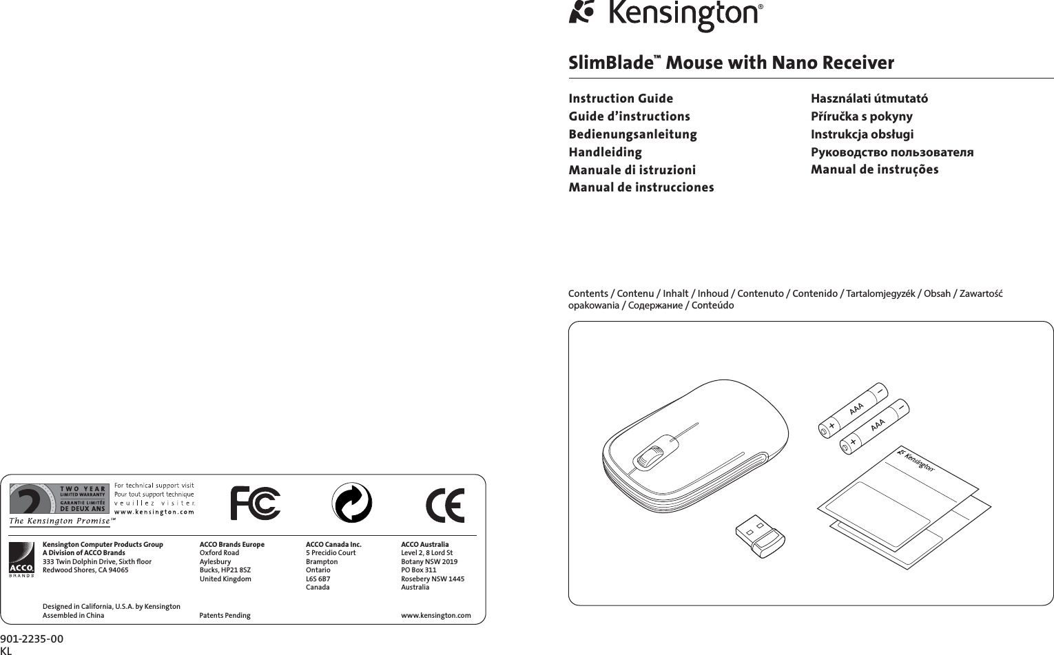 SlimBlade™ Mouse with Nano ReceiverInstruction GuideGuide d’instructionsBedienungsanleitungHandleidingManuale di istruzioniManual de instruccionesKensington Computer Products GroupA Division of ACCO Brands333 Twin Dolphin Drive, Sixth ﬂoorRedwood Shores, CA 94065Designed in California, U.S.A. by KensingtonAssembled in ChinaACCO Brands EuropeOxford RoadAylesburyBucks, HP21 8SZUnited KingdomACCO Canada Inc.5 Precidio CourtBramptonOntarioL6S 6B7Canada ACCO AustraliaLevel 2, 8 Lord StBotany NSW 2019PO Box 311Rosebery NSW 1445Australiawww.kensington.comPatents Pending 901-2235-00KLContents / Contenu / Inhalt / Inhoud / Contenuto / Contenido / Tartalomjegyzék / Obsah / Zawartość opakowania / Содержание / ConteúdoHasználati útmutatóPříručka s pokynyInstrukcja obsługiРуководство пользователяManual de instruções