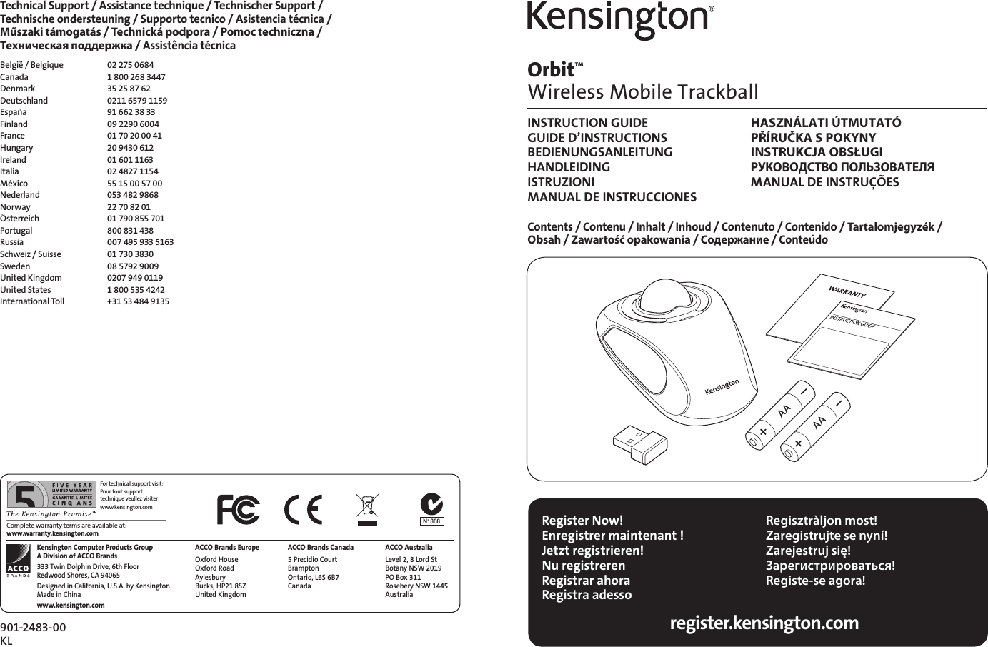 901-2483-00KLACCO Brands EuropeOxford House Oxford Road Aylesbury  Bucks, HP21 8SZ United KingdomACCO Brands Canada5 Precidio Court Brampton  Ontario, L6S 6B7  CanadaKensington Computer Products Group A Division of ACCO Brands333 Twin Dolphin Drive, 6th Floor Redwood Shores, CA 94065Designed in California, U.S.A. by Kensington Made in Chinawww.kensington.comACCO AustraliaLevel 2, 8 Lord St Botany NSW 2019 PO Box 311 Rosebery NSW 1445 AustraliaTechnical Support / Assistance technique / Technischer Support /  Technische ondersteuning / Supporto tecnico / Asistencia técnica /  Műszaki támogatás / Technická podpora / Pomoc techniczna /  Техническая поддержка / Assistência técnicaBelgië / Belgique  02 275 0684Canada  1 800 268 3447Denmark  35 25 87 62Deutschland  0211 6579 1159España  91 662 38 33Finland  09 2290 6004France  01 70 20 00 41Hungary  20 9430 612Ireland  01 601 1163Italia  02 4827 1154México  55 15 00 57 00Nederland  053 482 9868Norway  22 70 82 01Österreich  01 790 855 701Portugal  800 831 438Russia  007 495 933 5163Schweiz / Suisse  01 730 3830Sweden  08 5792 9009United Kingdom  0207 949 0119United States  1 800 535 4242International Toll  +31 53 484 9135Orbit™  Wireless Mobile TrackballINSTRUCTION GUIDE  HASZNÁLATI ÚTMUTATÓ GUIDE D’INSTRUCTIONS  PŘÍRUČKA S POKYNY BEDIENUNGSANLEITUNG  INSTRUKCJA OBSŁUGI HANDLEIDING РУКОВОДСТВО ПОЛЬЗОВАТЕЛЯ ISTRUZIONI  MANUAL DE INSTRUÇÕES MANUAL DE INSTRUCCIONES Contents / Contenu / Inhalt / Inhoud / Contenuto / Contenido / Tartalomjegyzék / Obsah / Zawartość opakowania / Содержание / ConteúdoRegister Now!Enregistrer maintenant !Jetzt registrieren!Nu registrerenRegistrar ahoraRegistra adesso Regisztràljon most!Zaregistrujte se nyní!Zarejestruj się!Зарегистрироваться!Registe-se agora!register.kensington.comFor technical support visit:Pour tout support technique veullez visiter:www.kensington.comComplete warranty terms are available at: www.warranty.kensington.comN1368