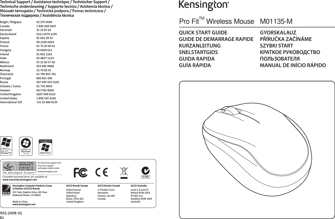 Pro FitTM Wireless Mouse   M01135-MQUICK START GUIDEGUIDE DE DEMARRAGE RAPIDEKURZANLEITUNGSNELSTARTGIDSGUIDA RAPIDAGUÍA RÁPIDAGYORSKALAUZPŘÍRUČKA ZAČÍNÁMESZYBKI STARTКРАТКОЕ РУКОВОДСТВО  ПОЛЬЗОВАТЕЛЯMANUAL DE INÍCIO RÁPIDOComplete warranty terms are available at: www.warranty.kensington.comFor technical support visit:Pour tout support technique veullez visiter:www.kensington.comTechnical Support / Assistance technique / Technischer Support /  Technische ondersteuning / Supporto tecnico / Asistencia técnica /  Műszaki támogatás / Technická podpora / Pomoc techniczna /  Ta a / Assistência técnicaBelgië / Belgique  02 275 0684Canada  1 800 268 3447Denmark  35 25 87 62Deutschland  0211 6579 1159España  91 662 38 33Finland  09 2290 6004France  01 70 20 00 41Hungary  20 9430 612Ireland  01 601 1163Italia  02 4827 1154México  55 15 00 57 00Nederland  053 482 9868Norway  22 70 82 01Österreich  01 790 855 701Portugal  800 831 438Russia  007 495 933 5163Schweiz / Suisse  01 730 3830Sweden  08 5792 9009United Kingdom  0207 949 0119United States  1 800 535 4242International Toll  +31 53 484 9135ACCO Brands EuropeOxford House Oxford Road Aylesbury  Bucks, HP21 8SZ United KingdomACCO Brands Canada5 Precidio Court Brampton  Ontario, L6S 6B7  CanadaKensington Computer Products Group A Division of ACCO Brands333 Twin Dolphin Drive, 6th Floor Redwood Shores, CA 94065Made in Chinawww.kensington.comACCO AustraliaLevel 2, 8 Lord St Botany NSW 2019 PO Box 311 Rosebery NSW 1445 AustraliaN1368901-2498-01KL
