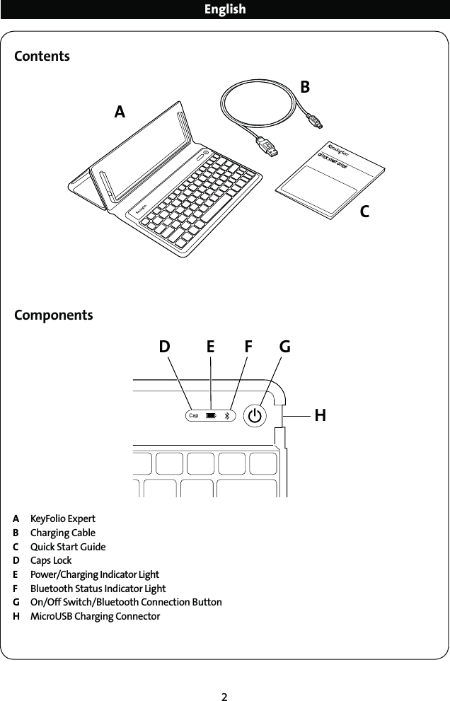 2A KeyFolio ExpertB  Charging Cable   C  Quick Start Guide D Caps Lock E  Power/Charging Indicator LightF  Bluetooth Status Indicator Light  G  On/Off Switch/Bluetooth Connection Button H  MicroUSB Charging ConnectorContentsComponentsEnglishQUICK START GUIDEABCF GHD E