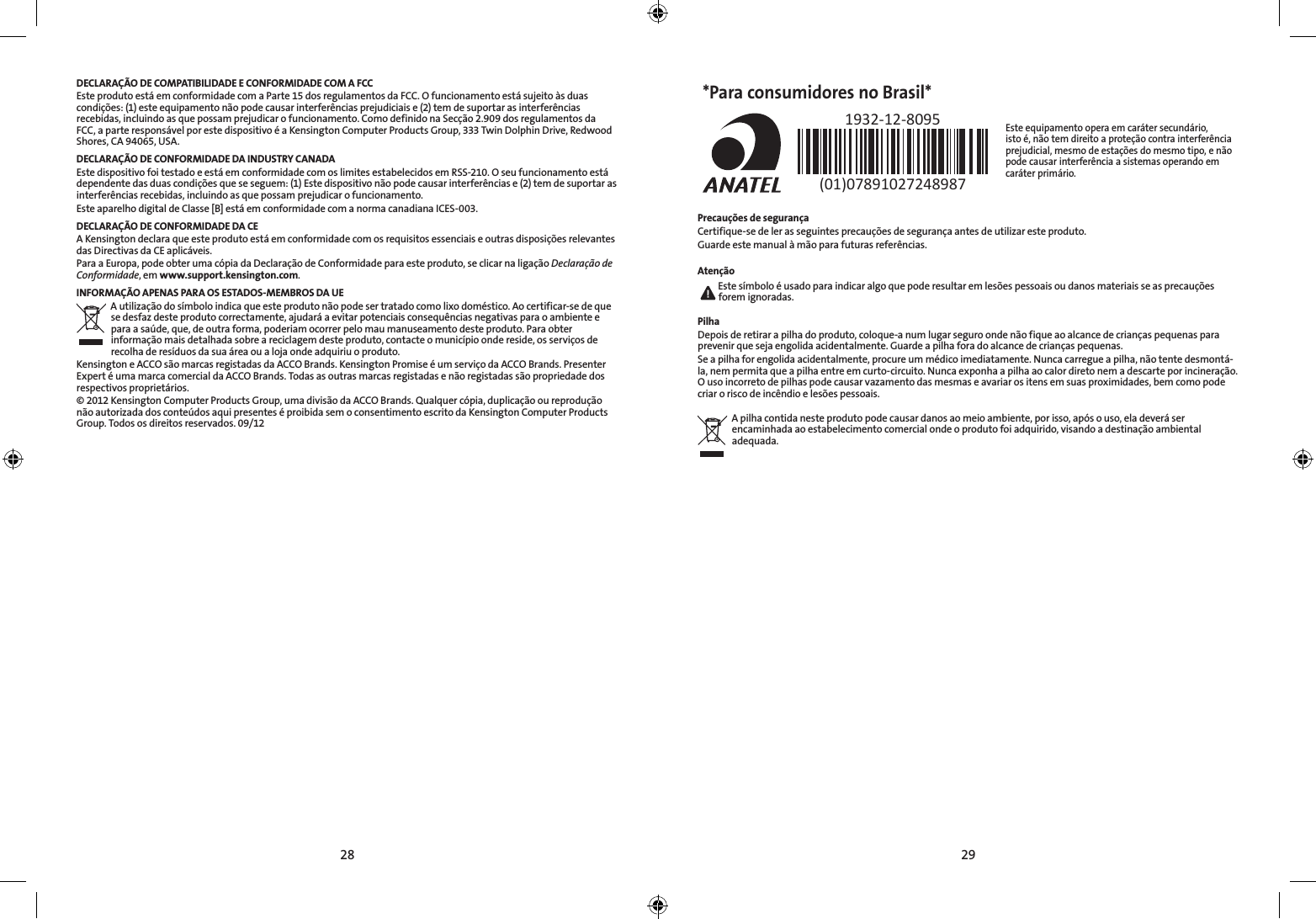 28 29DECLARAÇÃO DE COMPATIBILIDADE E CONFORMIDADE COM A FCCEste produto está em conformidade com a Parte 15 dos regulamentos da FCC. O funcionamento está sujeito às duas condições: (1) este equipamento não pode causar interferências prejudiciais e (2) tem de suportar as interferências recebidas, incluindo as que possam prejudicar o funcionamento. Como definido na Secção 2.909 dos regulamentos da FCC, a parte responsável por este dispositivo é a Kensington Computer Products Group, 333 Twin Dolphin Drive, Redwood Shores, CA 94065, USA.DECLARAÇÃO DE CONFORMIDADE DA INDUSTRY CANADAEste dispositivo foi testado e está em conformidade com os limites estabelecidos em RSS-210. O seu funcionamento está dependente das duas condições que se seguem: (1) Este dispositivo não pode causar interferências e (2) tem de suportar as interferências recebidas, incluindo as que possam prejudicar o funcionamento.Este aparelho digital de Classe [B] está em conformidade com a norma canadiana ICES-003.DECLARAÇÃO DE CONFORMIDADE DA CEA Kensington declara que este produto está em conformidade com os requisitos essenciais e outras disposições relevantes das Directivas da CE aplicáveis.Para a Europa, pode obter uma cópia da Declaração de Conformidade para este produto, se clicar na ligação Declaração de Conformidade, em www.support.kensington.com.INFORMAÇÃO APENAS PARA OS ESTADOS-MEMBROS DA UEA utilização do símbolo indica que este produto não pode ser tratado como lixo doméstico. Ao certificar-se de que se desfaz deste produto correctamente, ajudará a evitar potenciais consequências negativas para o ambiente e para a saúde, que, de outra forma, poderiam ocorrer pelo mau manuseamento deste produto. Para obter informação mais detalhada sobre a reciclagem deste produto, contacte o município onde reside, os serviços de recolha de resíduos da sua área ou a loja onde adquiriu o produto.Kensington e ACCO são marcas registadas da ACCO Brands. Kensington Promise é um serviço da ACCO Brands. Presenter Expert é uma marca comercial da ACCO Brands. Todas as outras marcas registadas e não registadas são propriedade dos respectivos proprietários.©2012KensingtonComputerProductsGroup,umadivisãodaACCOBrands.Qualquercópia,duplicaçãooureproduçãonão autorizada dos conteúdos aqui presentes é proibida sem o consentimento escrito da Kensington Computer Products Group. Todos os direitos reservados. 09/12*Para consumidores no Brasil*Este equipamento opera em caráter secundário,  isto é, não tem direito a proteção contra interferência prejudicial, mesmo de estações do mesmo tipo, e não pode causar interferência a sistemas operando em caráter primário.           1932-12-8095(01)07891027248987Precauções de segurançaCertifique-se de ler as seguintes precauções de segurança antes de utilizar este produto.Guarde este manual à mão para futuras referências.Atenção Este símbolo é usado para indicar algo que pode resultar em lesões pessoais ou danos materiais se as precauções forem ignoradas. PilhaDepois de retirar a pilha do produto, coloque-a num lugar seguro onde não fique ao alcance de crianças pequenas para prevenir que seja engolida acidentalmente. Guarde a pilha fora do alcance de crianças pequenas.Se a pilha for engolida acidentalmente, procure um médico imediatamente. Nunca carregue a pilha, não tente desmontá-la, nem permita que a pilha entre em curto-circuito. Nunca exponha a pilha ao calor direto nem a descarte por incineração. O uso incorreto de pilhas pode causar vazamento das mesmas e avariar os itens em suas proximidades, bem como pode criar o risco de incêndio e lesões pessoais. A pilha contida neste produto pode causar danos ao meio ambiente, por isso, após o uso, ela deverá ser encaminhada ao estabelecimento comercial onde o produto foi adquirido, visando a destinação ambiental adequada.