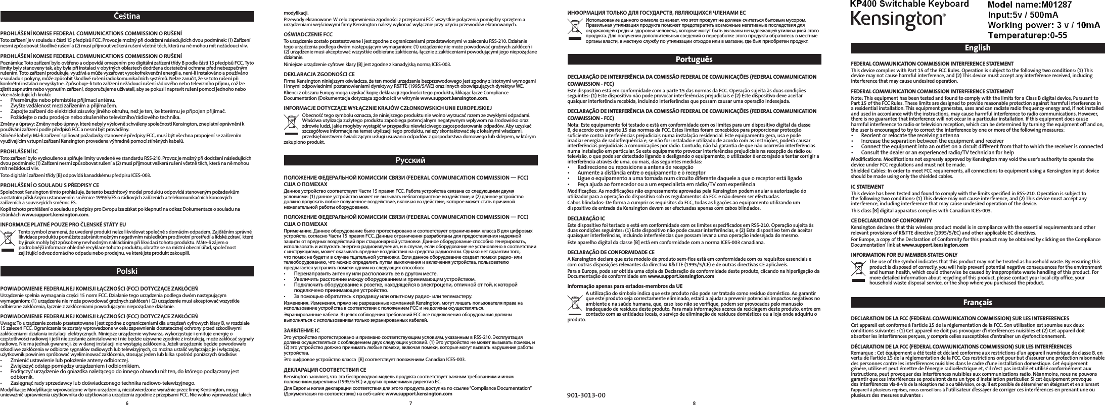 EnglishFEDERAL COMMUNICATION COMMISSION INTERFERENCE STATEMENT This device complies with Part 15 of the FCC Rules. Operation is subject to the following two conditions: (1) This device may not cause harmful interference, and (2) This device must accept any interference received, including interference that may cause undesired operation. FEDERAL COMMUNICATION COMMISSION INTERFERENCE STATEMENT Note: This equipment has been tested and found to comply with the limits for a Class B digital device, Pursuant to Part 15 of the FCC Rules. These limits are designed to provide reasonable protection against harmful interference in a residential installation. This equipment generates, uses and can radiate radio frequency energy and, if not installed and used in accordance with the instructions, may cause harmful interference to radio communications. However, there is no guarantee that interference will not occur in a particular installation. If this equipment does cause harmful interference to radio or television reception, which can be determined by turning the equipment off and on, the user is encouraged to try to correct the interference by one or more of the following measures: • Reorientorrelocatethereceivingantenna• Increasetheseparationbetweentheequipmentandreceiver• Connecttheequipmentintoanoutletonacircuitdifferentfromthattowhichthereceiverisconnected• Consultthedealeroranexperiencedradio/TVtechnicianforhelpModifications:ModificationsnotexpresslyapprovedbyKensingtonmayvoidtheuser’sauthoritytooperatethedevice under FCC regulations and must not be made. ShieldedCables:InordertomeetFCCrequirements,allconnectionstoequipmentusingaKensingtoninputdeviceshould be made using only the shielded cables. IC STATEMENT This device has been tested and found to comply with the limits specified in RSS-210. Operation is subject to the following two conditions: (1) This device may not cause interference, and (2) This device must accept any interference, including interference that may cause undesired operation of the device.This class [B] digital apparatus complies with Canadian ICES-003.CE DECLARATION OF CONFORMITY KensingtondeclaresthatthiswirelessproductmodelisincompliancewiththeessentialrequirementsandotherrelevantprovisionsofR&amp;TTEdirective(1995/5/EC)andotherapplicableECdirectives.For Europe, a copy of the Declaration of Conformity for this product may be obtained by clicking on the Compliance Documentation’linkatwww.support.kensington.comINFORMATION FOR EU MEMBER-STATES ONLY The use of the symbol indicates that this product may not be treated as household waste. By ensuring this product is disposed of correctly, you will help prevent potential negative consequences for the environment and human health, which could otherwise be caused by inappropriate waste handling of this product. For more detailed information about recycling of this product, please contact your local city office, your household waste disposal service, or the shop where you purchased the product.FrançaisDECLARATION DE LA FCC (FEDERAL COMMUNICATION COMMISSION) SUR LES INTERFERENCES Cetappareilestconformeàl’article15delaréglementationdelaFCC.Sonutilisationestsoumiseauxdeuxconditionssuivantes:(1)Cetappareilnedoitpasprovoquerd’interférencesnuisibleset(2)Cetappareildoitabsorberlesinterférencesperçues,ycompriscellessusceptiblesd’entraînerundysfonctionnement.DÉCLARATION DE LA FCC (FEDERAL COMMUNICATIONS COMMISSION) SUR LES INTERFÉRENCES Remarque:Cetéquipementaététestéetdéclaréconformeauxrestrictionsd’unappareilnumériquedeclasseB,envertudel’article15delaréglementationdelaFCC.Cesrestrictionsontpourbutd’assureruneprotectionraisonnabledespersonnescontrelesinterférencesnuisiblesdanslecadred’uneinstallationdomestique.Cetéquipementgénère,utiliseetpeutémettredel’énergieradioélectriqueet,s’iln’estpasinstalléetutiliséconformémentauxinstructions,peutprovoquerdesinterférencesnuisiblesauxcommunicationsradio.Néanmoins,nousnepouvonsgarantirquecesinterférencesseproduirontdansuntyped’installationparticulier.Sicetéquipementprovoquedesinterférencesvis-à-visdelaréceptionradiooutélévision,cequ’ilestpossiblededéterminerenéteignantetenallumantl’appareilàplusieursreprises,nousconseillonsàl’utilisateurd’essayerdecorrigercesinterférencesenprenantuneouplusieurs des mesures suivantes : ИНФОРМАЦИЯ ТОЛЬКО ДЛЯ ГОСУДАРСТВ, ЯВЛЯЮЩИХСЯ ЧЛЕНАМИ ЕС Использование данного символа означает, что этот продукт не должен считаться бытовым мусором. Правильная утилизация продукта поможет предотвратить возможные негативные последствия для окружающей среды и здоровья человека, которые могут быть вызваны ненадлежащей утилизацией этого продукта. Для получения дополнительных сведений о переработке этого продукта обратитесь в местные органы власти, в местную службу по утилизации отходов или в магазин, где был приобретен продукт.PortuguêsDECLARAÇÃO DE INTERFERÊNCIA DA COMISSÃO FEDERAL DE COMUNICAÇÕES (FEDERAL COMMUNICATION COMMISSION - FCC) Estedispositivoestáemconformidadecomaparte15dasnormasdaFCC.Operaçãosujeitaàsduascondiçõesseguintes:(1)Estedispositivonãopodeprovocarinterferênciasprejudiciaise(2)Estedispositivodeveaceitarqualquerinterferênciarecebida,incluindointerferênciasquepossamcausarumaoperaçãoindesejada.DECLARAÇÃO DE INTERFERÊNCIA DA COMISSÃO FEDERAL DE COMUNICAÇÕES (FEDERAL COMMUNICATION COMMISSION - FCC) Nota: Este equipamento foi testado e está em conformidade com os limites para um dispositivo digital da classe B,deacordocomaparte15dasnormasdaFCC.Esteslimitesforamconcebidosparaproporcionarprotecçãosuficientecontrainterferênciasprejudiciaisnumainstalaçãoresidencial.Esteequipamentogera,usaepodeirradiarenergiaderadiofrequênciae,senãoforinstaladoeutilizadodeacordocomasinstruções,poderácausarinterferênciasprejudiciaisacomunicaçõesporrádio.Contudo,nãohágarantiadequenãoocorrerãointerferênciasnumainstalaçãoemparticular.Seesteequipamentoprovocarinterferênciasprejudiciaisnarecepçãoderádiooutelevisão,oquepodeserdetectadoligandoedesligandooequipamento,outilizadoréencorajadoatentarcorrigirainterferênciaatravésdeuma,oumais,dasseguintesmedidas:• Redireccioneoureposicioneaantenaderecepção• Aumenteadistânciaentreoequipamentoeoreceptor• Ligueoequipamentoaumatomadanumcircuitodiferentedaqueleaqueoreceptorestáligado• Peçaajudaaofornecedorouaumespecialistaemrádio/TVcomexperiênciaModificações:AsmodificaçõesnãoexpressamenteaprovadaspelaKensingtonpodemanularaautorizaçãodoutilizadorparaaoperaçãododispositivosobosregulamentosdaFCCenãodevemserefectuadas.Cabosblindados:DeformaacumprirosrequisitosdaFCC,todasasligaçõesaoequipamentoutilizandoumdispositivodeentradadaKensingtondevemserefectuadasapenascomcabosblindados.DECLARAÇÃO IC EstedispositivofoitestadoeestáemconformidadecomoslimitesespecificadosemRSS-210.Operaçãosujeitaàsduascondiçõesseguintes:(1)Estedispositivonãopodecausarinterferências,e(2)Estedispositivotemdeaceitarquaisquerinterferências,incluindointerferênciasquepossamlevaraumaoperaçãoindesejadadomesmo.Este aparelho digital da classe [B] está em conformidade com a norma ICES-003 canadiana.DECLARAÇÃO DE CONFORMIDADE CE AKensingtondeclaraqueestemodelodeprodutosem-fiosestáemconformidadecomosrequisitosessenciaisecomoutrasdisposiçõesrelevantesdadirectivaR&amp;TTE(1995/5/CE)edeoutrasdirectivasCEaplicáveis.ParaaEuropa,podeserobtidaumacópiadaDeclaraçãodeconformidadedesteproduto,clicandonahiperligaçãodaDocumentaçãodeconformidadeemwww.support.kensington.comInformação apenas para estados-membros da UE Autilizaçãodosímboloindicaqueesteprodutonãopodesertratadocomoresíduodoméstico.Aogarantirque este produto seja correctamente eliminado, estará a ajudar a prevenir potenciais impactos negativos no ambienteenasaúdehumana,que,casoissonãoseverifique,podemserprovocadospelomanuseioinadequadoderesíduosdesteproduto.Paramaisinformaçõesacercadareciclagemdesteproduto,entreemcontactocomasentidadeslocais,oserviçodeeliminaçãoderesíduosdomésticosoualojaondeadquiriuoproduto.901-3013-00modyfikacji. Przewody ekranowane: W celu zapewnienia zgodności z przepisami FCC wszystkie połączenia pomiędzy sprzętem a urządzeniami wejściowymi firmy Kensington należy wykonać wyłącznie przy użyciu przewodów ekranowanych. OŚWIADCZENIE FCC To urządzenie zostało przetestowane i jest zgodne z ograniczeniami przedstawionymi w zaleceniu RSS-210. Działanie tego urządzenia podlega dwóm następującym wymaganiom: (1) urządzenie nie może powodować groźnych zakłóceń i (2) urządzenie musi akceptować wszystkie odbierane zakłócenia, łącznie z zakłóceniami powodującymi jego niepożądane działanie.Niniejsze urządzenie cyfrowe klasy [B] jest zgodne z kanadyjską normą ICES-003.DEKLARACJA ZGODNOŚCI CE Firma Kensington niniejszym oświadcza, że ten model urządzenia bezprzewodowego jest zgodny z istotnymi wymogami i innymi odpowiednimi postanowieniami dyrektywy R&amp;TTE (1995/5/WE) oraz innych obowiązujących dyrektyw WE.Klienci z obszaru Europy mogą uzyskać kopię deklaracji zgodności tego produktu, klikając łącze Compliance Documentation (Dokumentacja dotycząca zgodności) w witrynie www.support.kensington.com.INFORMACJE DOTYCZĄCE WYŁĄCZNIE KRAJÓW CZŁONKOWSKICH UNII EUROPEJSKIEJ Obecność tego symbolu oznacza, że niniejszego produktu nie wolno wyrzucać razem ze zwykłymi odpadami. Właściwa utylizacja zużytego produktu zapobiega potencjalnym negatywnym wpływom na środowisko oraz zdrowie ludzi, jakie mogłyby wystąpić w przypadku niewłaściwego zagospodarowania odpadów. Aby uzyskać szczegółowe informacje na temat utylizacji tego produktu, należy skontaktować się z lokalnymi władzami, przedsiębiorstwem świadczącym usługi usuwania odpadów z gospodarstwa domowego lub sklepem, w którym zakupiono produkt.РусскийПОЛОЖЕНИЕ ФЕДЕРАЛЬНОЙ КОМИССИИ СВЯЗИ (FEDERAL COMMUNICATION COMMISSION — FCC) США О ПОМЕХАХ Данное устройство соответствует Части 15 правил FCC. Работа устройства связана со следующими двумя условиями: (1) данное устройство может не вызывать неблагоприятное воздействие; и (2) данное устройство должно допускать любое полученное воздействие, включая воздействие, которое может стать причиной нежелательной работы оборудования. ПОЛОЖЕНИЕ ФЕДЕРАЛЬНОЙ КОМИССИИ СВЯЗИ (FEDERAL COMMUNICATION COMMISSION — FCC) США О ПОМЕХАХ Примечание. Данное оборудование было протестировано и соответствует ограничениям класса B для цифровых устройств, согласно Части 15 правил FCC. Данные ограничения разработаны для предоставления надежной защиты от вредных воздействий при стационарной установке. Данное оборудование способно генерировать, использовать и испускать энергию радиоизлучения, и в случае, если оборудование не установлено в соответствии с инструкциями, может оказывать вредные воздействия на средства радиосвязи. Однако нет гарантии того, что помех не будет и в случае тщательной установки. Если данное оборудование создает помехи радио- или телеоборудованию, что можно определить путем выключения и включения устройства, пользователю предлагается устранить помехи одним из следующих способов: • Перенаправитьантеннуилирасположитьеевдругомместе.• Увеличитьрасстояниемеждуоборудованиемипринимающимустройством.• Подключитьоборудованиекрозетке,находящейсявэлектроцепи,отличнойоттой,ккоторойподключено принимающее устройство.• Запомощьюобратитеськпродавцуилиопытномурадио-илителемастеру.Изменения. Изменения, прямо не разрешенные компанией Kensington, могут лишать пользователя права на использование устройства в соответствии с положением FCC и не должны осуществляться. Экранированные кабели. В целях соблюдения требований FCC все подключения оборудования должны выполняться с использованием только экранированных кабелей. ЗАЯВЛЕНИЕ IC Это устройство протестировано и признано соответствующим условиям, указанным в RSS-210. Эксплуатация должна осуществляться с соблюдением двух следующих условий. (1) Это устройство не может вызывать помехи, и (2) это устройство должно принимать любые помехи, включая помехи, которые могут вызвать нарушение работы устройства.Это цифровое устройство класса  [B] соответствует положениям Canadian ICES-003.ДЕКЛАРАЦИЯ СООТВЕТСТВИЯ CE Kensington заявляет, что эта беспроводная модель продукта соответствует важным требованиям и иным положениям директивы (1995/5/EC) и других применимых директив ЕС.Для Европы копия декларации соответствия для этого продукта доступна по ссылке “Compliance Documentation” (Документация по соответствию) на веб-сайте www.support.kensington.comČeštinaPROHLÁŠENÍ KOMISE FEDERAL COMMUNICATIONS COMMISSION O RUŠENÍ Toto zařízení je v souladu s částí 15 předpisů FCC. Provoz je možný při dodržení následujících dvou podmínek: (1) Zařízení nesmí způsobovat škodlivé rušení a (2) musí přijmout veškerá rušení včetně těch, která na ně mohou mít nežádoucí vliv. PROHLÁŠENÍ KOMISE FEDERAL COMMUNICATIONS COMMISSION O RUŠENÍ Poznámka: Toto zařízení bylo ověřeno a odpovídá omezením pro digitální zařízení třídy B podle části 15 předpisů FCC. Tyto limity byly stanoveny tak, aby byla při instalaci v obytných oblastech dodržena dostatečná ochrana před nebezpečným rušením. Toto zařízení produkuje, využívá a může vyzařovat vysokofrekvenční energii a, není-li instalováno a používáno v souladu s pokyny, může způsobit škodlivé rušení radiokomunikačních systémů. Nelze zaručit, že se toto rušení při konkrétní instalaci nevyskytne. Způsobuje-li toto zařízení nežádoucí rušení rádiového nebo televizního příjmu, což lze zjistit zapnutím nebo vypnutím zařízení, doporučujeme uživateli, aby se pokusil napravit rušení pomocí jednoho nebo více následujících kroků: • Přesměrujtenebopřemístětepřijímacíanténu.• Zvyštevzdálenostmezizařízenímapřijímačem.• Zapojtezařízenídoelektrickézásuvkyjinéhookruhu,nežjeten,kekterémujepřipojenpřijímač.• Požádejteoraduprodejcenebozkušenéhotelevizního/rádiovéhotechnika.Změny a úpravy: Změny nebo úpravy, které nebyly výslovně schváleny společností Kensington, zneplatní oprávnění k používání zařízení podle předpisů FCC a nesmí být prováděny. Stíněné kabely: Má-li zařízení splňovat požadavky stanovené předpisy FCC, musí být všechna propojení se zařízením využívajícím vstupní zařízení Kensington provedena výhradně pomocí stíněných kabelů. PROHLÁŠENÍ IC Toto zařízení bylo vyzkoušeno a splňuje limity uvedené ve standardu RSS-210. Provoz je možný při dodržení následujících dvou podmínek: (1) Zařízení nesmí způsobovat rušení a (2) musí přijmout veškerá rušení včetně těch, která na ně mohou mít nežádoucí vliv.Toto digitální zařízení třídy [B] odpovídá kanadskému předpisu ICES-003.PROHLÁŠENÍ O SOULADU S PŘEDPISY CE Společnost Kensington tímto prohlašuje, že tento bezdrátový model produktu odpovídá stanoveným požadavkům a ostatním příslušným ustanovením směrnice 1999/5/ES o rádiových zařízeních a telekomunikačních koncových zařízeních a souvisejících směrnic ES.Kopii tohoto prohlášení o souladu s předpisy pro Evropu lze získat po klepnutí na odkaz Dokumentace o souladu na stránkách www.support.kensington.com.INFORMACE PLATNÉ POUZE PRO ČLENSKÉ STÁTY EU Tento symbol znamená, že uvedený produkt nelze likvidovat společně s domácím odpadem. Zajištěním správné likvidace produktu pomůžete zabránit možným negativním následkům pro životní prostředí a lidské zdraví, které by jinak mohly být způsobeny nevhodným nakládáním při likvidaci tohoto produktu. Máte-li zájem o podrobnější informace ohledně recyklace tohoto produktu, obraťte se na místní obecní úřad, společnost zajišťující odvoz domácího odpadu nebo prodejnu, ve které jste produkt zakoupili.Polski POWIADOMIENIE FEDERALNEJ KOMISJI ŁĄCZNOŚCI (FCC) DOTYCZĄCE ZAKŁÓCEŃ Urządzenie spełnia wymagania części 15 norm FCC. Działanie tego urządzenia podlega dwóm następującym wymaganiom: (1) urządzenie nie może powodować groźnych zakłóceń i (2) urządzenie musi akceptować wszystkie odbierane zakłócenia, łącznie z zakłóceniami powodującymi niepożądane działanie. POWIADOMIENIE FEDERALNEJ KOMISJI ŁĄCZNOŚCI (FCC) DOTYCZĄCE ZAKŁÓCEŃ Uwaga: To urządzenie zostało przetestowane i jest zgodne z ograniczeniami dla urządzeń cyfrowych klasy B, w rozdziale 15 zaleceń FCC. Ograniczenia te zostały wprowadzone w celu zapewnienia dostatecznej ochrony przed szkodliwymi zakłóceniami działania instalacji elektrycznych. Niniejsze urządzenie wytwarza, wykorzystuje i emituje energię o częstotliwości radiowej i jeśli nie zostanie zainstalowane i nie będzie używane zgodnie z instrukcją, może zakłócać sygnały radiowe. Nie ma jednak gwarancji, że w danej instalacji nie wystąpią zakłócenia. Jeżeli urządzenie będzie powodowało szkodliwe zakłócenia w odbiorze sygnałów radiowych lub telewizyjnych, co można ustalić wyłączając je i włączając, użytkownik powinien spróbować wyeliminować zakłócenia, stosując jeden lub kilka spośród poniższych środków: • Zmienićustawienielubpołożenieantenyodbiorczej.• Zwiększyćodstęppomiędzyurządzeniemiodbiornikiem.• Podłączyćurządzeniedogniazdkanależącegodoinnegoobwoduniżten,doktóregopodłączonyjestodbiornik.• Zasięgnąćradysprzedawcylubdoświadczonegotechnikaradiowo-telewizyjnego.Modyfikacje: Modyfikacje wprowadzone w tym urządzeniu, niezatwierdzone wyraźnie przez firmę Kensington, mogą unieważnić uprawnienia użytkownika do użytkowania urządzenia zgodnie z przepisami FCC. Nie wolno wprowadzać takich 6 7 8