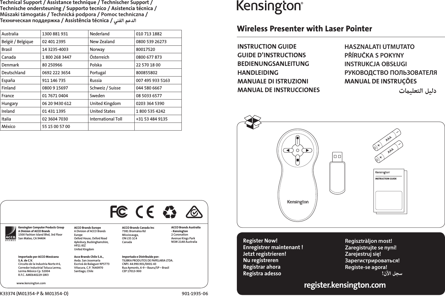 Wireless Presenter with Laser PointerINSTRUCTION GUIDEGUIDE D’INSTRUCTIONSBEDIENUNGSANLEITUNGHANDLEIDINGMANUALE DI ISTRUZIONIMANUAL DE INSTRUCCIONESHASZNÁLATI ÚTMUTATÓPŘÍRUČKA S POKYNYINSTRUKCJA OBSŁUGIРУКОВОДСТВО ПОЛЬЗОВАТЕЛЯMANUAL DE INSTRUÇÕES Register Now!Enregistrer maintenant !Jetzt registrieren!Nu registrerenRegistrar ahoraRegistra adesso Regisztràljon most!Zaregistrujte se nyní!Zarejestruj się!Зарегистрироваться!Registe-se agora!!   register.kensington.comINSTRUCTION GUIDEAustralia 1300 881 931 Nederland 010 713 1882België / Belgique 02 401 2395 New Zealand 0800 539 26273Brasil 14 3235-4003 Norway 80017520Canada 1 800 268 3447 Österreich 0800 677 873Denmark 80 250966 Polska 22 570 18 00Deutschland 0692 222 3654 Portugal 800855802España 911 146 735 Russia 007 495 933 5163Finland 0800 9 15697 Schweiz / Suisse 044 580 6667France 01 7671 0404 Sweden 08 5033 6577Hungary 06 20 9430 612 United Kingdom 0203 364 5390Ireland 01 431 1395 United States 1 800 535 4242Italia 02 3604 7030 International Toll +31 53 484 9135México 55 15 00 57 00K33374 (M01354-P &amp; M01354-D) 901-1935-06www.kensington.comTechnical Support / Assistance technique / Technischer Support /  Technische ondersteuning / Supporto tecnico / Asistencia técnica /  Műszaki támogatás / Technická podpora / Pomoc techniczna /  Техническая поддержка / Assistência técnica /Kensington Computer Products GroupA Division of ACCO Brands1500 Fashion Island Blvd, 3rd FloorSan Mateo, CA 94404Importado por ACCO Mexicana S.A. de C.V.Circuito de la Industria Norte # 6,Corredor Industrial Toluca Lerma,Lerma México Cp. 52004R.F.C. AME640229-1W3ACCO Brands EuropeA Division of ACCO Brands Europe Oxford House, Oxford Road Aylesbury, Buckinghamshire, HP21 8SZ United KingdomAcco Brands Chile S.A.,Avda. San JosemaríaEscrivá de Balaguer Nº5773Vitacura, C.P. 7640970Santiago, ChileACCO Brands Canada Inc7381 Bramalea RdMississauga, ON L5S 1C4CanadaImportado e Distribuído por:TILIBRA PRODUTOS DE PAPELARIA LTDA. CNPJ: 44.990.901/0001-43 Rua Aymorés, 6-9 – Bauru/SP – Brasil CEP 17013-900 ACCO Brands Australia - Kensington 2 Coronation Avenue Kings Park NSW 2148 Australia 
