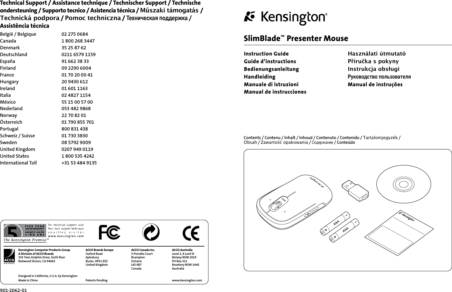 SlimBlade™ Presenter MouseInstruction GuideGuide d’instructionsBedienungsanleitungHandleidingManuale di istruzioniManual de instruccionesKensington Computer Products GroupA Division of ACCO Brands333 Twin Dolphin Drive, Sixth ﬂoorRedwood Shores, CA 94065Designed in California, U.S.A. by KensingtonMade in ChinaACCO Brands EuropeOxford RoadAylesburyBucks, HP21 8SZUnited KingdomACCO Canada Inc.5 Precidio CourtBramptonOntarioL6S 6B7Canada ACCO AustraliaLevel 2, 8 Lord StBotany NSW 2019PO Box 311Rosebery NSW 1445Australiawww.kensington.comPatents Pending 901-2062-01Contents / Contenu / Inhalt / Inhoud / Contenuto / Contenido / Tartalomjegyzék /  Obsah / Zawartość opakowania / Содержание / ConteúdoTechnical Support / Assistance technique / Technischer Support / Technische ondersteuning / Supporto tecnico / Asistencia técnica / Műszaki támogatás / Technická podpora / Pomoc techniczna / Техническая поддержка /  Assistência técnicaBelgië / Belgique  02 275 0684Canada  1 800 268 3447Denmark  35 25 87 62Deutschland  0211 6579 1159España  91 662 38 33Finland  09 2290 6004France  01 70 20 00 41Hungary  20 9430 612Ireland  01 601 1163Italia  02 4827 1154México  55 15 00 57 00Nederland  053 482 9868Norway  22 70 82 01Österreich  01 790 855 701Portugal  800 831 438Schweiz / Suisse  01 730 3830Sweden  08 5792 9009United Kingdom  0207 949 0119United States  1 800 535 4242International Toll   +31 53 484 9135Használati útmutatóPříručka s pokynyInstrukcja obsługiРуководство пользователяManual de instruções