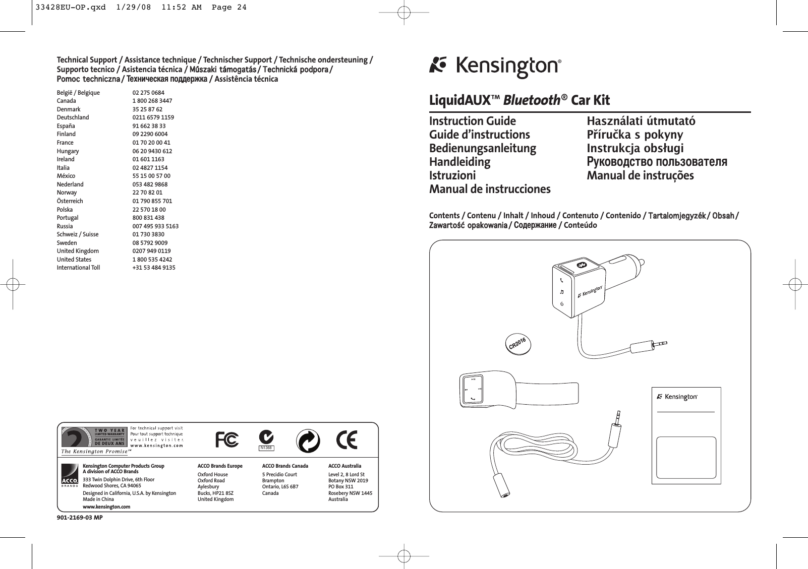 LiquidAUX™Bluetooth®Car KitInstruction GuideHasználati útmutatóGuide d’instructionsPříručka s pokynyBedienungsanleitungInstrukcja obsługiHandleiding уководство пользователяIstruzioni Manual de instruçõesManual de instruccionesContents / Contenu / Inhalt / Inhoud / Contenuto / Contenido / TTaarrttaalloommjjeeggyyzzéékk/ OObbssaahh/ ZZaawwaarrttoośśćć  ooppaakkoowwaanniiaa/ одержание/ ConteúdoCR2016Technical Support / Assistance technique / Technischer Support / Technische ondersteuning /Supporto tecnico / Asistencia técnica / MMűűsszzaakkii  ttáámmooggaattááss/ TTeecchhnniicckkáá  ppooddppoorraa/ PPoommoocc  tteecchhnniicczznnaa/ ехническая поддержка/ Assistência técnicaBelgië / Belgique 02 275 0684Canada 1 800 268 3447Denmark 35 25 87 62Deutschland 0211 6579 1159España 91 662 38 33Finland 09 2290 6004France 01 70 20 00 41Hungary 06 20 9430 612Ireland 01 601 1163Italia 02 4827 1154México 55 15 00 57 00Nederland 053 482 9868Norway 22 70 82 01Österreich 01 790 855 701Polska 22 570 18 00Portugal 800 831 438Russia 007 495 933 5163Schweiz / Suisse 01 730 3830Sweden 08 5792 9009United Kingdom 0207 949 0119United States 1 800 535 4242International Toll +31 53 484 9135901-2169-03 MPACCO Brands EuropeOxford HouseOxford RoadAylesbury Bucks, HP21 8SZUnited KingdomACCO Brands Canada5 Precidio CourtBrampton Ontario, L6S 6B7 CanadaKensington Computer Products GroupA division of ACCO Brands333 Twin Dolphin Drive, 6th FloorRedwood Shores, CA 94065Designed in California, U.S.A. by KensingtonMade in Chinawww.kensington.comACCO AustraliaLevel 2, 8 Lord StBotany NSW 2019PO Box 311Rosebery NSW 1445AustraliaN136833428EU-OP.qxd  1/29/08  11:52 AM  Page 24