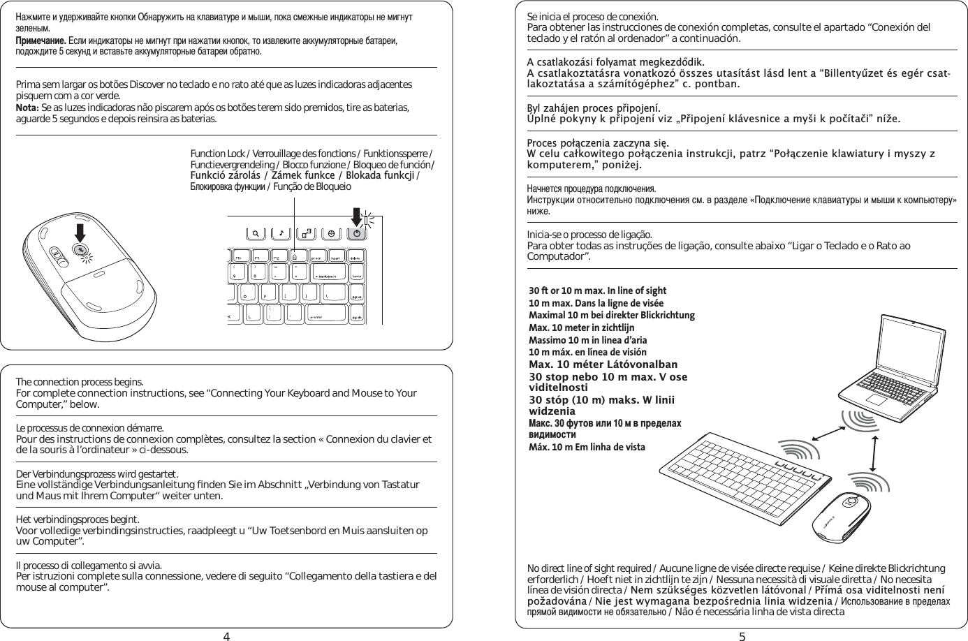 45No direct line of sight required / Aucune ligne de visée directe requise / Keine direkte Blickrichtung erforderlich / Hoeft niet in zichtlijn te zijn / Nessuna necessità di visuale diretta / No necesita línea de visión directa / 1HPV]NVpJHVN|]YHWOHQOiWyYRQDO / 3ŐtPiRVDYLGLWHOQRVWLQHQtSRåDGRYiQD / 1LHMHVWZ\PDJDQDEH]SRŒUHGQLDOLQLDZLG]HQLD / ÔÒÑÎßÊÑÅÃÐËÈÅÒÓÈÇÈÎÃØÒÓÂÏÑÌÅËÇËÏÑÔÕËÐÈÑÄÂÊÃÕÈÎßÐÑ / Não é necessária linha de vista directa30 ft or 10 m max. In line of sight10 m max. Dans la ligne de viséeMaximal 10 m bei direkter BlickrichtungMax. 10 meter in zichtlijnMassimo 10 m in linea d’aria10 m máx. en línea de visión0D[PpWHU/iWyYRQDOEDQVWRSQHERPPD[9RVHYLGLWHOQRVWLVWySPPDNV:OLQLLZLG]HQLDÃÍÔ×ÖÕÑÅËÎËÏÅÒÓÈÇÈÎÃØÅËÇËÏÑÔÕËMáx. 10 m Em linha de vistaSe inicia el proceso de conexión.Para obtener las instrucciones de conexión completas, consulte el apartado “Conexión del teclado y el ratón al ordenador” a continuación. $FVDWODNR]iVLIRO\DPDWPHJNH]GŊGLN$FVDWODNR]WDWiVUDYRQDWNR]y|VV]HVXWDVtWiVWOiVGOHQWD´%LOOHQW\Ť]HWpVHJpUFVDW-ODNR]WDWiVDDV]iPtWyJpSKH]µFSRQWEDQ%\O]DKiMHQSURFHVSŐLSRMHQtÒSOQpSRN\Q\NSŐLSRMHQtYL]Ã3ŐLSRMHQtNOiYHVQLFHDP\ãLNSRþtWDþLµQtåH3URFHVSRáĉF]HQLD]DF]\QDVLĘ:FHOXFDáNRZLWHJRSRáĉF]HQLDLQVWUXNFMLSDWU]´3RáĉF]HQLHNODZLDWXU\LP\V]\]NRPSXWHUHPµSRQLŮHMÃÚÐÈÕÔÂÒÓÑÙÈÇÖÓÃÒÑÇÍÎáÚÈÐËÂÐÔÕÓÖÍÙËËÑÕÐÑÔËÕÈÎßÐÑÒÑÇÍÎáÚÈÐËÂÔÏÅÓÃÊÇÈÎÈvÑÇÍÎáÚÈÐËÈÍÎÃÅËÃÕÖÓÞËÏÞÛËÍÍÑÏÒßáÕÈÓÖwÐËÉÈInicia-se o processo de ligação. Para obter todas as instruções de ligação, consulte abaixo “Ligar o Teclado e o Rato ao Computador”. ÃÉÏËÕÈËÖÇÈÓÉËÅÃÌÕÈÍÐÑÒÍËÄÐÃÓÖÉËÕßÐÃÍÎÃÅËÃÕÖÓÈËÏÞÛËÒÑÍÃÔÏÈÉÐÞÈËÐÇËÍÃÕÑÓÞÐÈÏËÆÐÖÕÊÈÎÈÐÞÏÓËÏÈÚÃÐËÈÔÎËËÐÇËÍÃÕÑÓÞÐÈÏËÆÐÖÕÒÓËÐÃÉÃÕËËÍÐÑÒÑÍÕÑËÊÅÎÈÍËÕÈÃÍÍÖÏÖÎÂÕÑÓÐÞÈÄÃÕÃÓÈËÒÑÇÑÉÇËÕÈÔÈÍÖÐÇËÅÔÕÃÅßÕÈÃÍÍÖÏÖÎÂÕÑÓÐÞÈÄÃÕÃÓÈËÑÄÓÃÕÐÑPrima sem largar os botões Discover no teclado e no rato até que as luzes indicadoras adjacentes pisquem com a cor verde. Nota: Se as luzes indicadoras não piscarem após os botões terem sido premidos, tire as baterias, aguarde 5 segundos e depois reinsira as baterias.Function Lock / Verrouillage des fonctions / Funktionssperre / Functievergrendeling / Blocco funzione / Bloqueo de función)XQNFLy]iUROiV=iPHNIXQNFH%ORNDGDIXQNFML / ÎÑÍËÓÑÅÍÃ×ÖÐÍÙËË / Função de BloqueioThe connection process begins.For complete connection instructions, see “Connecting Your Keyboard and Mouse to Your Computer,” below. Le processus de connexion démarre.Pour des instructions de connexion complètes, consultez la section « Connexion du clavier et de la souris à l’ordinateur » ci-dessous. Der Verbindungsprozess wird gestartet. Eine vollständige Verbindungsanleitung ﬁnden Sie im Abschnitt „Verbindung von Tastatur und Maus mit Ihrem Computer“ weiter unten. Het verbindingsproces begint.Voor volledige verbindingsinstructies, raadpleegt u “Uw Toetsenbord en Muis aansluiten op uw Computer”. Il processo di collegamento si avvia. Per istruzioni complete sulla connessione, vedere di seguito “Collegamento della tastiera e del mouse al computer”. 