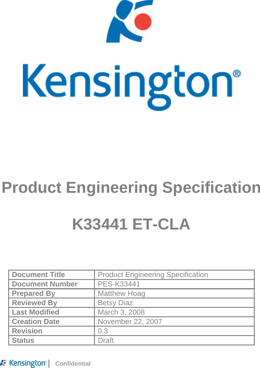     Confidential                Product Engineering Specification  K33441 ET-CLA   Document Title  Product Engineering Specification Document Number  PES-K33441 Prepared By  Matthew Hoag Reviewed By  Betsy Diaz Last Modified  March 3, 2008 Creation Date  November 22, 2007 Revision  0.3 Status  Draft 