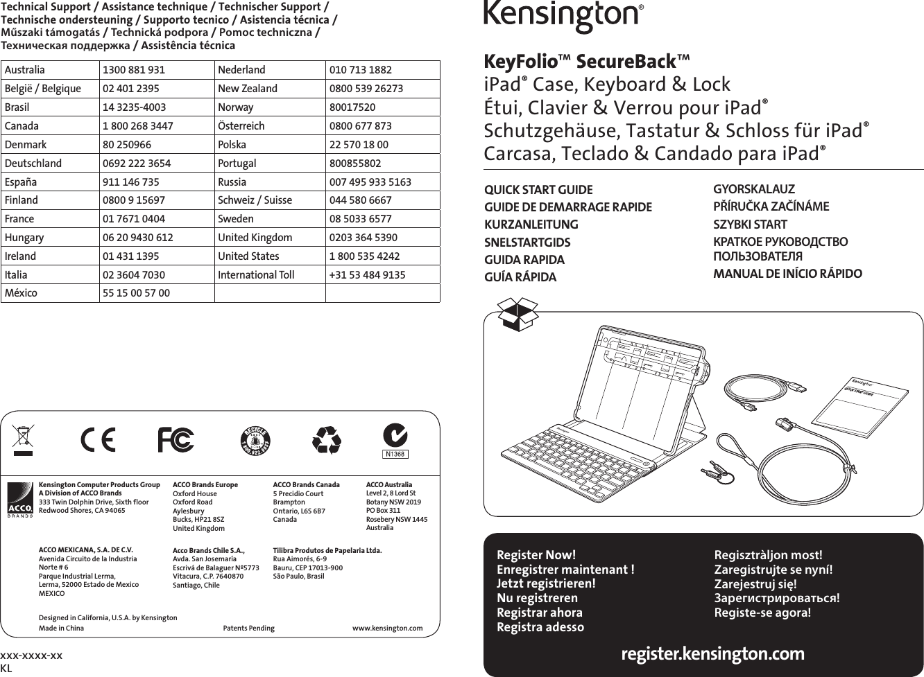 xxx-xxxx-xx KLKeyFolio™ SecureBack™  iPad® Case, Keyboard &amp; Lock Étui, Clavier &amp; Verrou pour iPad® Schutzgehäuse, Tastatur &amp; Schloss für iPad® Carcasa, Teclado &amp; Candado para iPad®QUICK START GUIDEGUIDE DE DEMARRAGE RAPIDEKURZANLEITUNGSNELSTARTGIDSGUIDA RAPIDAGUÍA RÁPIDAGYORSKALAUZPŘÍRUČKA ZAČÍNÁMESZYBKI STARTКРАТКОЕ РУКОВОДСТВО  ПОЛЬЗОВАТЕЛЯMANUAL DE INÍCIO RÁPIDORegister Now!Enregistrer maintenant !Jetzt registrieren!Nu registrerenRegistrar ahoraRegistra adesso Regisztràljon most!Zaregistrujte se nyní!Zarejestruj się!Зарегистрироваться!Registe-se agora!register.kensington.comQUICK START GUIDEKensington Computer Products GroupA Division of ACCO Brands333 Twin Dolphin Drive, Sixth floorRedwood Shores, CA 94065ACCO MEXICANA, S.A. DE C.V.Avenida Circuito de la IndustriaNorte # 6Parque Industrial Lerma,Lerma, 52000 Estado de MexicoMEXICODesigned in California, U.S.A. by KensingtonMade in ChinaACCO Brands EuropeOxford HouseOxford RoadAylesburyBucks, HP21 8SZUnited KingdomAcco Brands Chile S.A.,Avda. San JosemaríaEscrivá de Balaguer Nº5773Vitacura, C.P. 7640870Santiago, ChileACCO Brands Canada5 Precidio CourtBramptonOntario, L6S 6B7CanadaTilibra Produtos de Papelaria Ltda.Rua Aimorés, 6-9Bauru, CEP 17013-900São Paulo, Brasilwww.kensington.comPatents Pending ACCO AustraliaLevel 2, 8 Lord StBotany NSW 2019PO Box 311Rosebery NSW 1445AustraliaTechnical Support / Assistance technique / Technischer Support /  Technische ondersteuning / Supporto tecnico / Asistencia técnica /  Műszaki támogatás / Technická podpora / Pomoc techniczna /  Техническая поддержка / Assistência técnicaAustralia 1300 881 931 Nederland 010 713 1882België / Belgique 02 401 2395 New Zealand 0800 539 26273Brasil 14 3235-4003 Norway 80017520Canada 1 800 268 3447 Österreich 0800 677 873Denmark 80 250966 Polska 22 570 18 00Deutschland 0692 222 3654 Portugal 800855802España 911 146 735 Russia 007 495 933 5163Finland 0800 9 15697 Schweiz / Suisse 044 580 6667France 01 7671 0404 Sweden 08 5033 6577Hungary 06 20 9430 612 United Kingdom 0203 364 5390Ireland 01 431 1395 United States 1 800 535 4242Italia 02 3604 7030 International Toll +31 53 484 9135México 55 15 00 57 00
