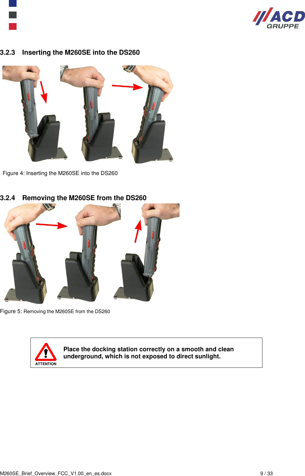 M260SE_Brief_Overview_FCC_V1.00_en_es.docx  9 / 33 3.2.3  Inserting the M260SE into the DS260   Figure 4: Inserting the M260SE into the DS260   3.2.4  Removing the M260SE from the DS260  Figure 5: Removing the M260SE from the DS260    ATTENTION Place the docking station correctly on a smooth and clean underground, which is not exposed to direct sunlight.    