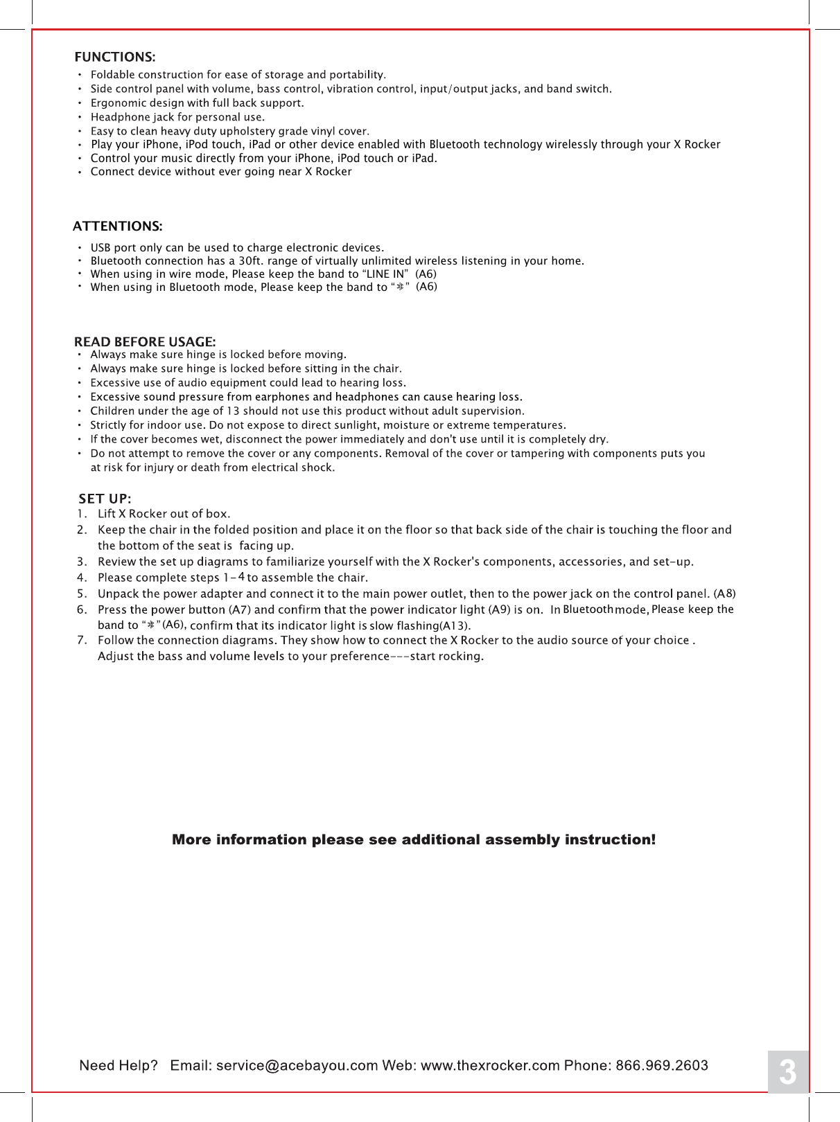 3Play your iPhone, iPod touch, iPad or other device enabled with Bluetooth technology wirelessly through your X RockerControl your music directly from your iPhone, iPod touch or iPad.Connect device without ever going near X RockerATTENTIONS:USB port only can be used to charge electronic devices.Bluetooth connection has a 30ft. range of virtually unlimited wireless listening in your home.When using in wire mode, Please keep the band to &ldquo;LINE IN&rdquo;  (A6)When using in Bluetooth mode, Please keep the band to &ldquo;   &rdquo;794Bluetooth Please keep the band to &ldquo;   &rdquo;8(A6)(A6), slow flashing(A13).