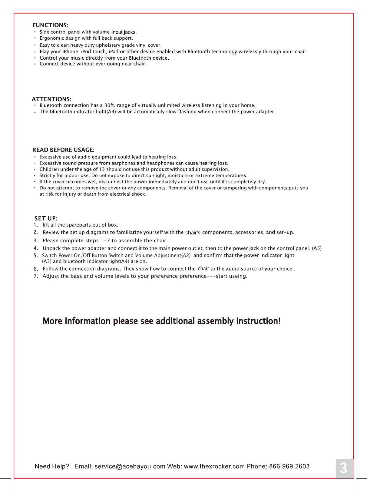Play your iPhone, iPod touch, iPad or other device enabled with Bluetooth technology wirelessly through your chair.Control your music directly from your Connect device without ever going near chair.ATTENTIONS:Bluetooth connection has a 30ft. range of virtually unlimited wireless listening in your home.The bluetooth indicator light(A4) will be actumatically slow flashing when connect the pawer adapter.(A3) and bluetooth indicator light(A4) are on.5chairSwitch Power On/Off Button Switch and Volume Adjustment(A2)More information please see additional assembly instruction!lift all the spareparts out of box.Please complete steps 1-7 to assemble the chair.Adjust the bass and volume levels to your preference preference---start useing.7.