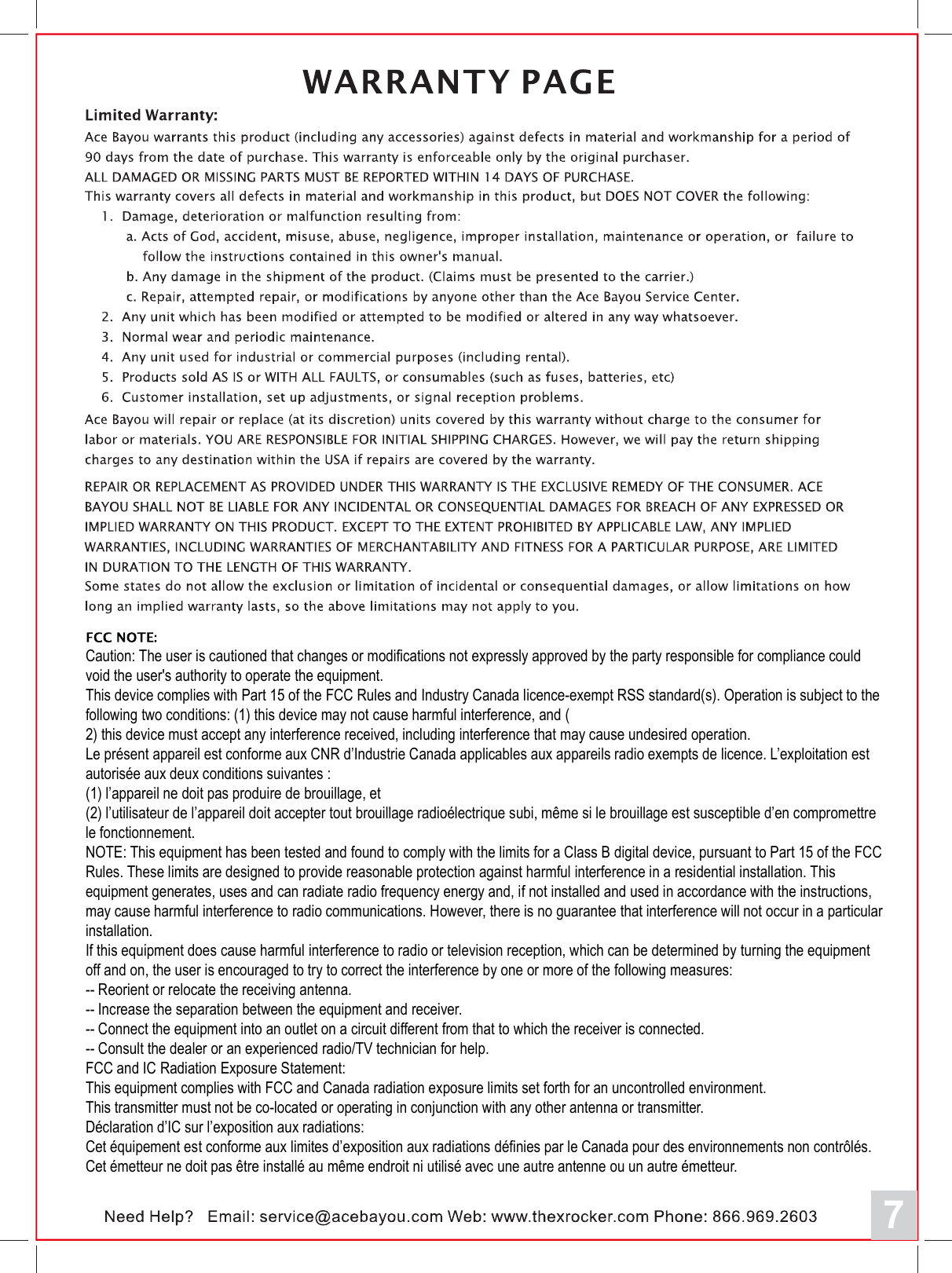 7Caution: The user is cautioned that changes or modifications not expressly approved by the party responsible for compliance could void the user's authority to operate the equipment.This device complies with Part 15 of the FCC Rules and Industry Canada licence-exempt RSS standard(s). Operation is subject to the following two conditions: (1) this device may not cause harmful interference, and (2) this device must accept any interference received, including interference that may cause undesired operation.Le pr&eacute;sent appareil est conforme aux CNR d&rsquo;Industrie Canada applicables aux appareils radio exempts de licence. L&rsquo;exploitation est autoris&eacute;e aux deux conditions suivantes : (1) l&rsquo;appareil ne doit pas produire de brouillage, et (2) l&rsquo;utilisateur de l&rsquo;appareil doit accepter tout brouillage radio&eacute;lectrique subi, m&ecirc;me si le brouillage est susceptible d&rsquo;en compromettre le fonctionnement.NOTE: This equipment has been tested and found to comply with the limits for a Class B digital device, pursuant to Part 15 of the FCC Rules. These limits are designed to provide reasonable protection against harmful interference in a residential installation. This equipment generates, uses and can radiate radio frequency energy and, if not installed and used in accordance with the instructions, may cause harmful interference to radio communications. However, there is no guarantee that interference will not occur in a particular installation.If this equipment does cause harmful interference to radio or television reception, which can be determined by turning the equipment off and on, the user is encouraged to try to correct the interference by one or more of the following measures: -- Reorient or relocate the receiving antenna.-- Increase the separation between the equipment and receiver. -- Connect the equipment into an outlet on a circuit different from that to which the receiver is connected. -- Consult the dealer or an experienced radio/TV technician for help.FCC and IC Radiation Exposure Statement:This equipment complies with FCC and Canada radiation exposure limits set forth for an uncontrolled environment. This transmitter must not be co-located or operating in conjunction with any other antenna or transmitter.D&eacute;claration d&rsquo;IC sur l&rsquo;exposition aux radiations:Cet &eacute;quipement est conforme aux limites d&rsquo;exposition aux radiations d&eacute;finies par le Canada pour des environnements non contr&ocirc;l&eacute;s.Cet &eacute;metteur ne doit pas &ecirc;tre install&eacute; au m&ecirc;me endroit ni utilis&eacute; avec une autre antenne ou un autre &eacute;metteur.