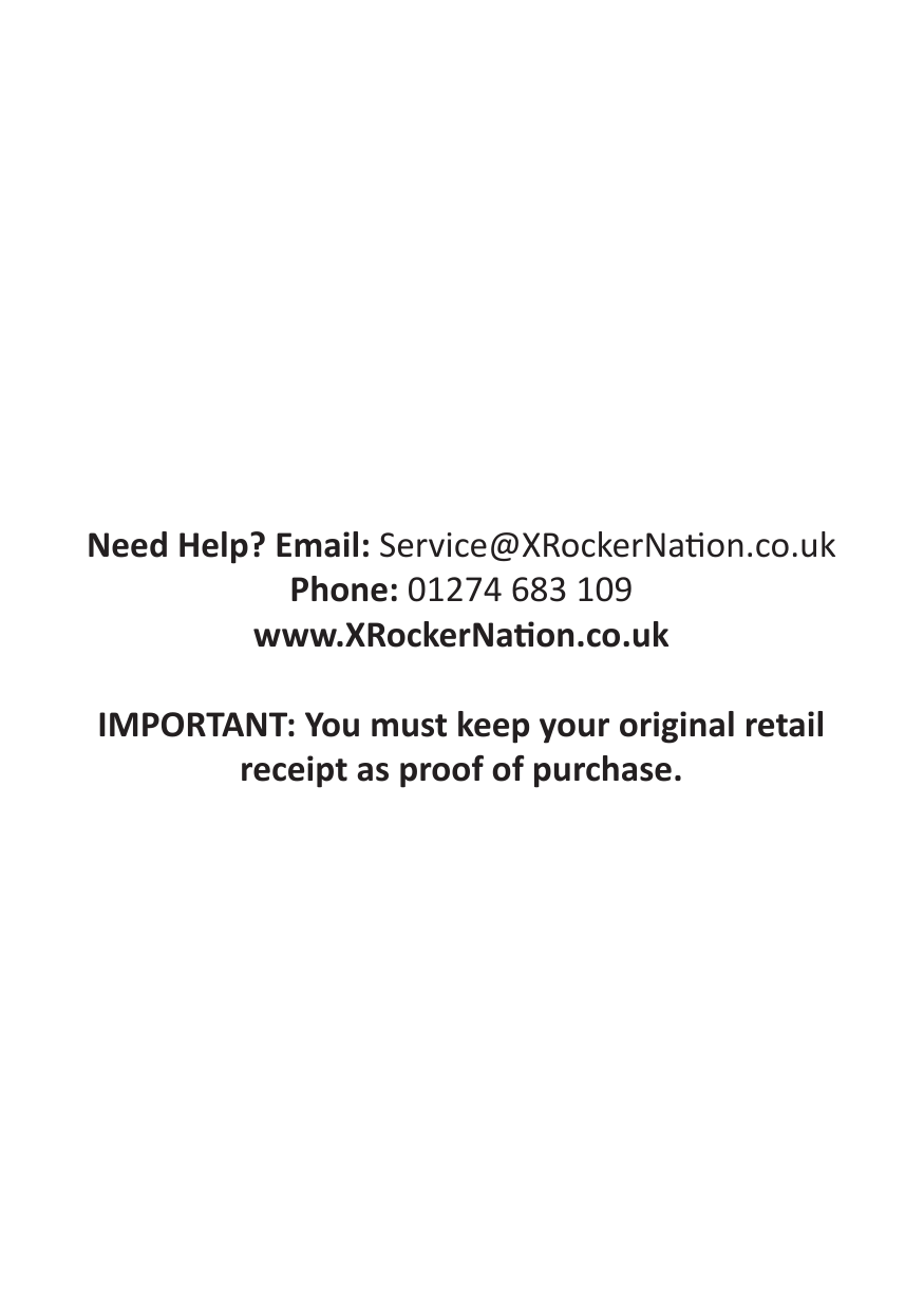 Need Help? Email: Service@XRockerNaon.co.uk Phone: 01274 683 109 www.XRockerNaon.co.ukIMPORTANT: You must keep your original retail receipt as proof of purchase.