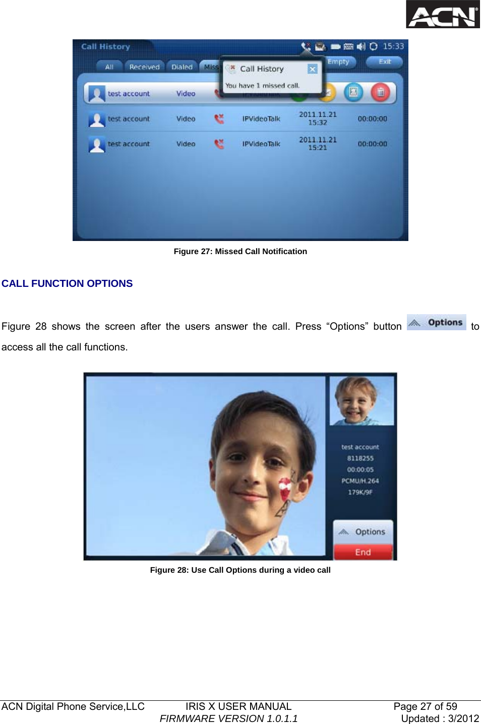   ACN Digital Phone Service,LLC        IRIS X USER MANUAL                    Page 27 of 59                                FIRMWARE VERSION 1.0.1.1  Updated : 3/2012   Figure 27: Missed Call Notification  CALL FUNCTION OPTIONS  Figure 28 shows the screen after the users answer the call. Press &ldquo;Options&rdquo; button   to access all the call functions.   Figure 28: Use Call Options during a video call    