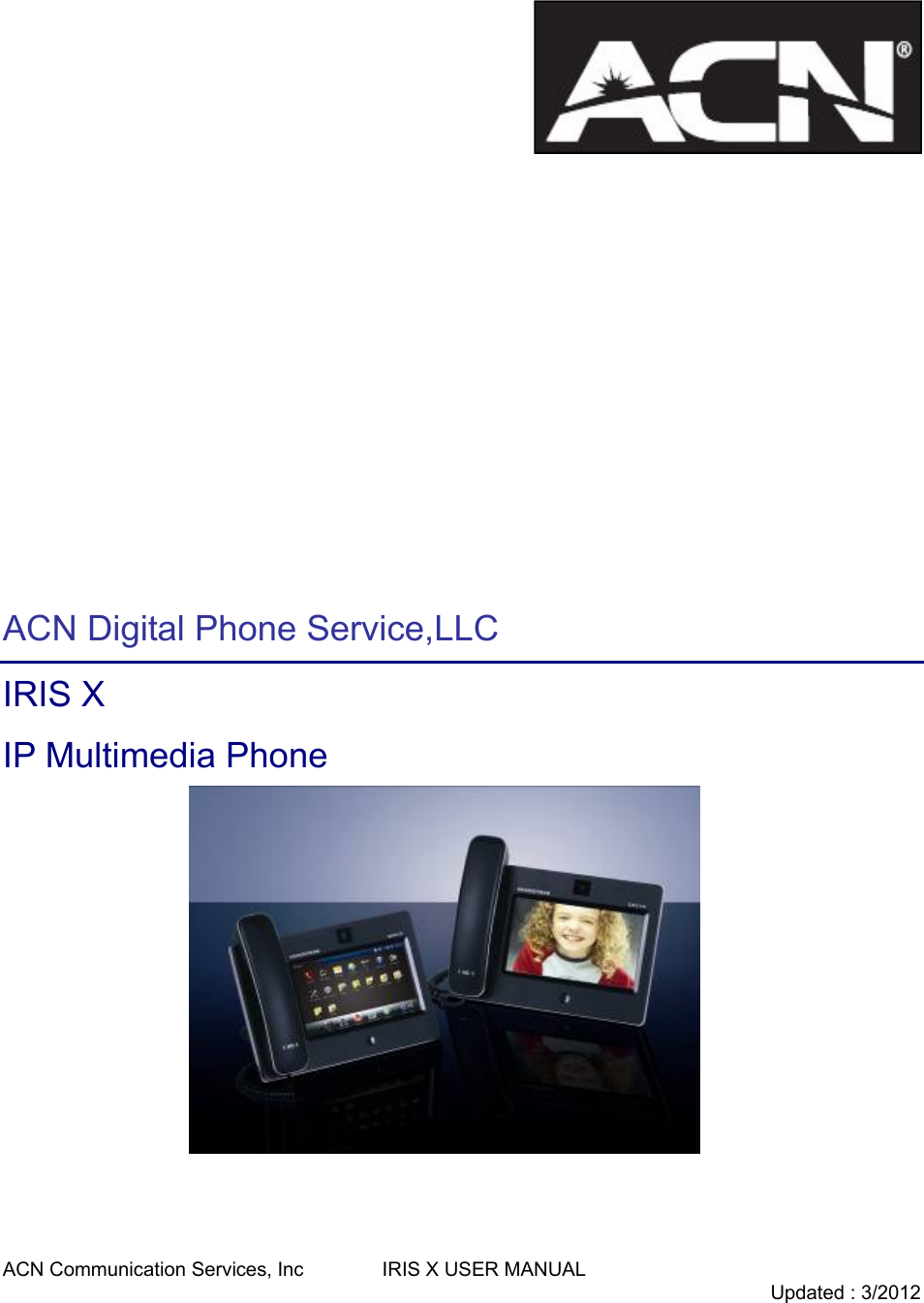 ACN Communication Services, Inc        IRIS X USER MANUAL                                   Updated : 3/2012                 ACN Digital Phone Service,LLC IRIS X   IP Multimedia Phone 