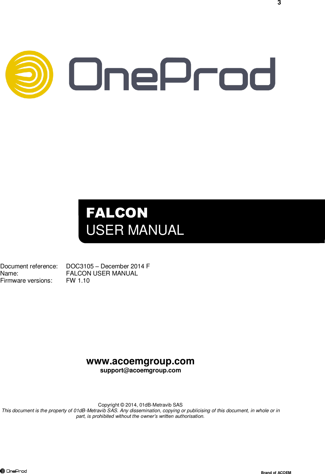 3     Brand of ACOEM                       Document reference:  DOC3105 – December 2014 F Name:      FALCON USER MANUAL Firmware versions:   FW 1.10           www.acoemgroup.com support@acoemgroup.com     Copyright © 2014, 01dB-Metravib SAS This document is the property of 01dB-Metravib SAS. Any dissemination, copying or publicising of this document, in whole or in part, is prohibited without the owner’s written authorisation.   FALCON  USER MANUAL 