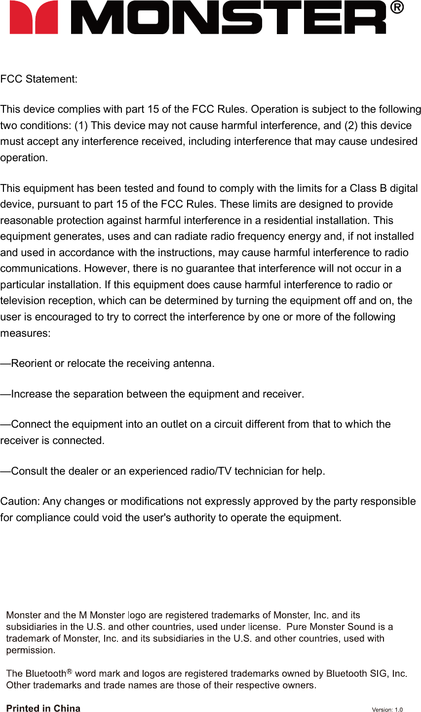 FCC Statement: This device complies with part 15 of the FCC Rules. Operation is subject to the following two conditions: (1) This device may not cause harmful interference, and (2) this device must accept any interference received, including interference that may cause undesired operation. This equipment has been tested and found to comply with the limits for a Class B digital device, pursuant to part 15 of the FCC Rules. These limits are designed to provide reasonable protection against harmful interference in a residential installation. This equipment generates, uses and can radiate radio frequency energy and, if not installed and used in accordance with the instructions, may cause harmful interference to radio communications. However, there is no guarantee that interference will not occur in a particular installation. If this equipment does cause harmful interference to radio or television reception, which can be determined by turning the equipment off and on, the user is encouraged to try to correct the interference by one or more of the following measures: —Reorient or relocate the receiving antenna. —Increase the separation between the equipment and receiver. —Connect the equipment into an outlet on a circuit different from that to which the receiver is connected. —Consult the dealer or an experienced radio/TV technician for help. Caution: Any changes or modifications not expressly approved by the party responsible for compliance could void the user&apos;s authority to operate the equipment.  